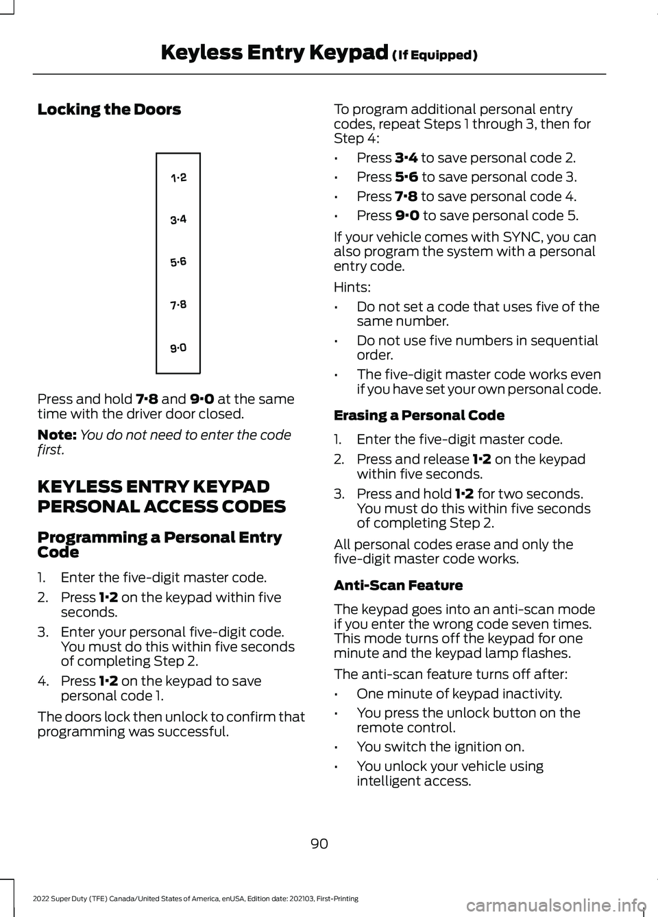 FORD SUPER DUTY 2022 Owners Manual Locking the Doors
Press and hold 7·8 and 9·0 at the same
time with the driver door closed.
Note: You do not need to enter the code
first.
KEYLESS ENTRY KEYPAD
PERSONAL ACCESS CODES
Programming a Per FORD SUPER DUTY 2022 Owners Manual Locking the Doors
Press and hold 7·8 and 9·0 at the same
time with the driver door closed.
Note: You do not need to enter the code
first.
KEYLESS ENTRY KEYPAD
PERSONAL ACCESS CODES
Programming a Per