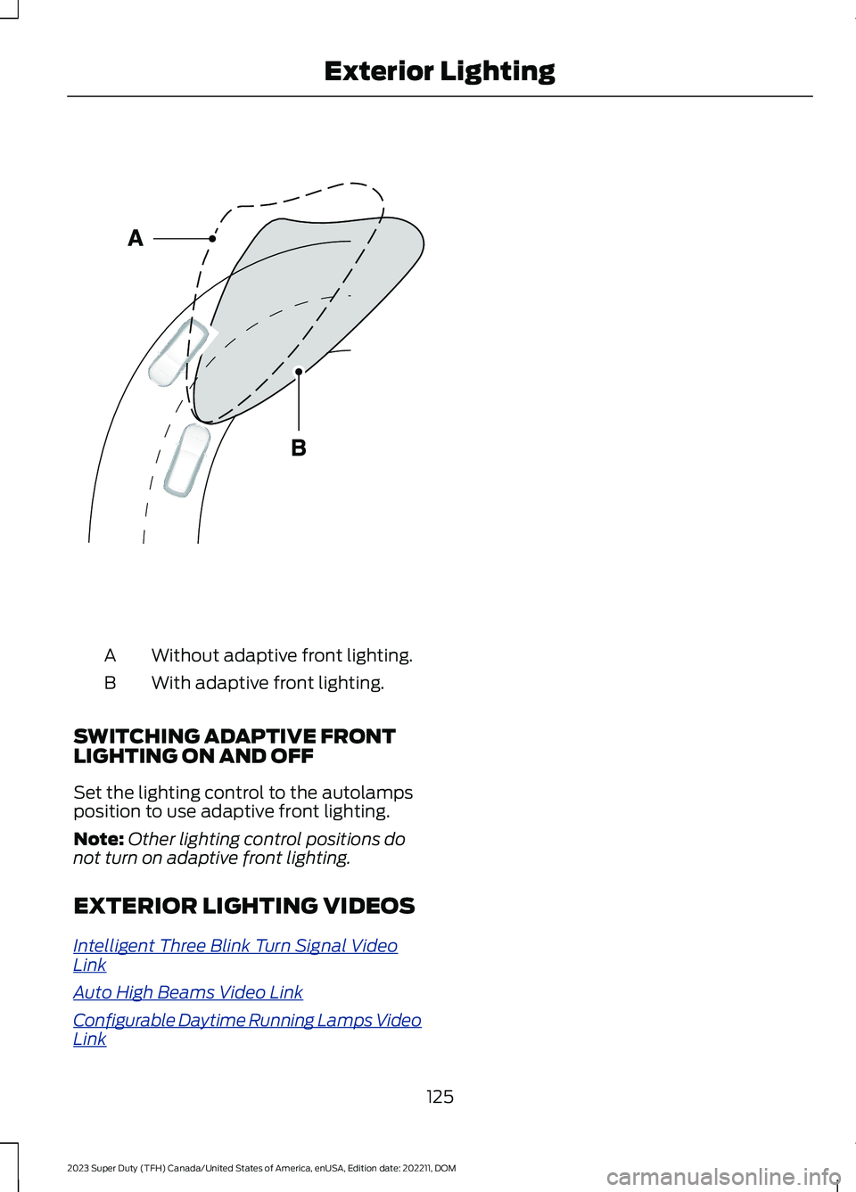 FORD SUPER DUTY 2023  Owners Manual Without adaptive front lighting.A
With adaptive front lighting.B
SWITCHING ADAPTIVE FRONTLIGHTING ON AND OFF
Set the lighting control to the autolampsposition to use adaptive front lighting.
Note:Othe