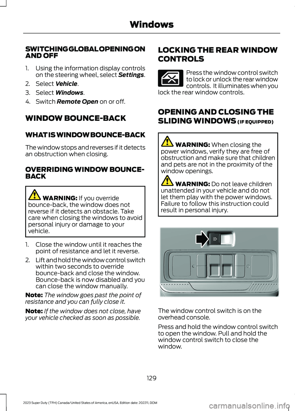 FORD SUPER DUTY 2023 Owners Manual SWITCHING GLOBAL OPENING ONAND OFF
1.Using the information display controlson the steering wheel, select Settings.
2.Select Vehicle.
3.Select Windows.
4.Switch Remote Open on or off.
WINDOW BOUNCE-BAC FORD SUPER DUTY 2023 Owners Manual SWITCHING GLOBAL OPENING ONAND OFF
1.Using the information display controlson the steering wheel, select Settings.
2.Select Vehicle.
3.Select Windows.
4.Switch Remote Open on or off.
WINDOW BOUNCE-BAC