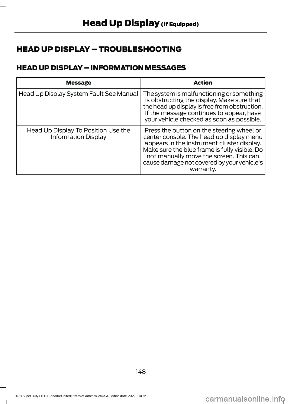 FORD SUPER DUTY 2023  Owners Manual HEAD UP DISPLAY – TROUBLESHOOTING
HEAD UP DISPLAY – INFORMATION MESSAGES
ActionMessage
The system is malfunctioning or somethingis obstructing the display. Make sure thatthe head up display is fre