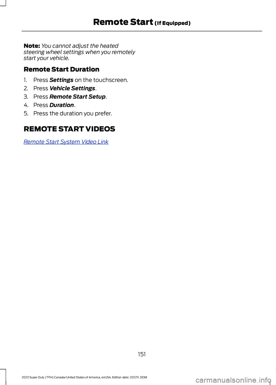 FORD SUPER DUTY 2023  Owners Manual Note:You cannot adjust the heatedsteering wheel settings when you remotelystart your vehicle.
Remote Start Duration
1.Press Settings on the touchscreen.
2.Press Vehicle Settings.
3.Press Remote Start 
