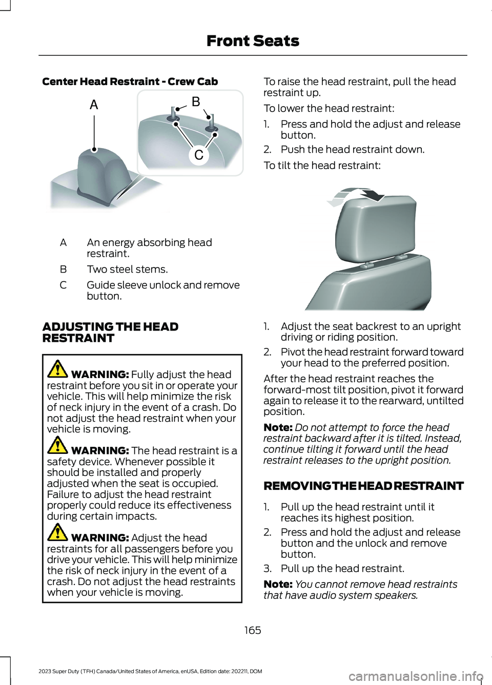 FORD SUPER DUTY 2023 Owners Manual Center Head Restraint - Crew Cab
An energy absorbing headrestraint.A
Two steel stems.B
Guide sleeve unlock and removebutton.C
ADJUSTING THE HEADRESTRAINT
WARNING: Fully adjust the headrestraint before FORD SUPER DUTY 2023 Owners Manual Center Head Restraint - Crew Cab
An energy absorbing headrestraint.A
Two steel stems.B
Guide sleeve unlock and removebutton.C
ADJUSTING THE HEADRESTRAINT
WARNING: Fully adjust the headrestraint before