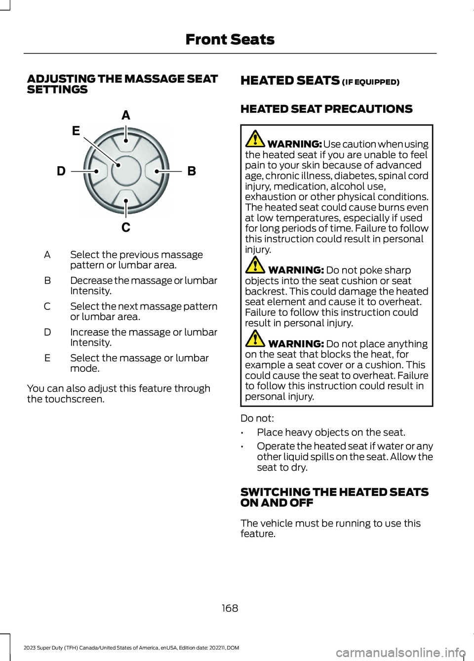FORD SUPER DUTY 2023 Owners Manual ADJUSTING THE MASSAGE SEATSETTINGS
Select the previous massagepattern or lumbar area.A
Decrease the massage or lumbarIntensity.B
Select the next massage patternor lumbar area.C
Increase the massage or FORD SUPER DUTY 2023 Owners Manual ADJUSTING THE MASSAGE SEATSETTINGS
Select the previous massagepattern or lumbar area.A
Decrease the massage or lumbarIntensity.B
Select the next massage patternor lumbar area.C
Increase the massage or