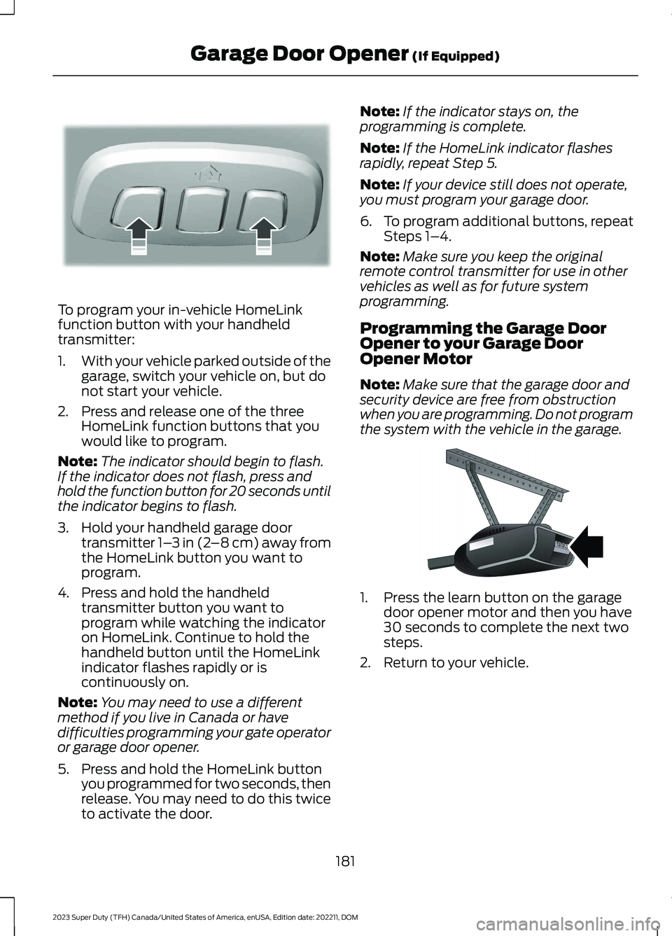 FORD SUPER DUTY 2023 Owners Manual To program your in-vehicle HomeLinkfunction button with your handheldtransmitter:
1.With your vehicle parked outside of thegarage, switch your vehicle on, but donot start your vehicle.
2.Press and rel FORD SUPER DUTY 2023 Owners Manual To program your in-vehicle HomeLinkfunction button with your handheldtransmitter:
1.With your vehicle parked outside of thegarage, switch your vehicle on, but donot start your vehicle.
2.Press and rel