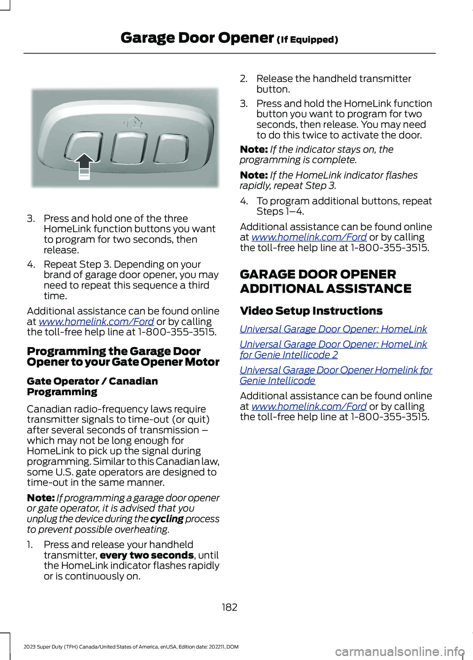 FORD SUPER DUTY 2023 Owners Manual 3.Press and hold one of the threeHomeLink function buttons you wantto program for two seconds, thenrelease.
4.Repeat Step 3. Depending on yourbrand of garage door opener, you mayneed to repeat this se FORD SUPER DUTY 2023 Owners Manual 3.Press and hold one of the threeHomeLink function buttons you wantto program for two seconds, thenrelease.
4.Repeat Step 3. Depending on yourbrand of garage door opener, you mayneed to repeat this se