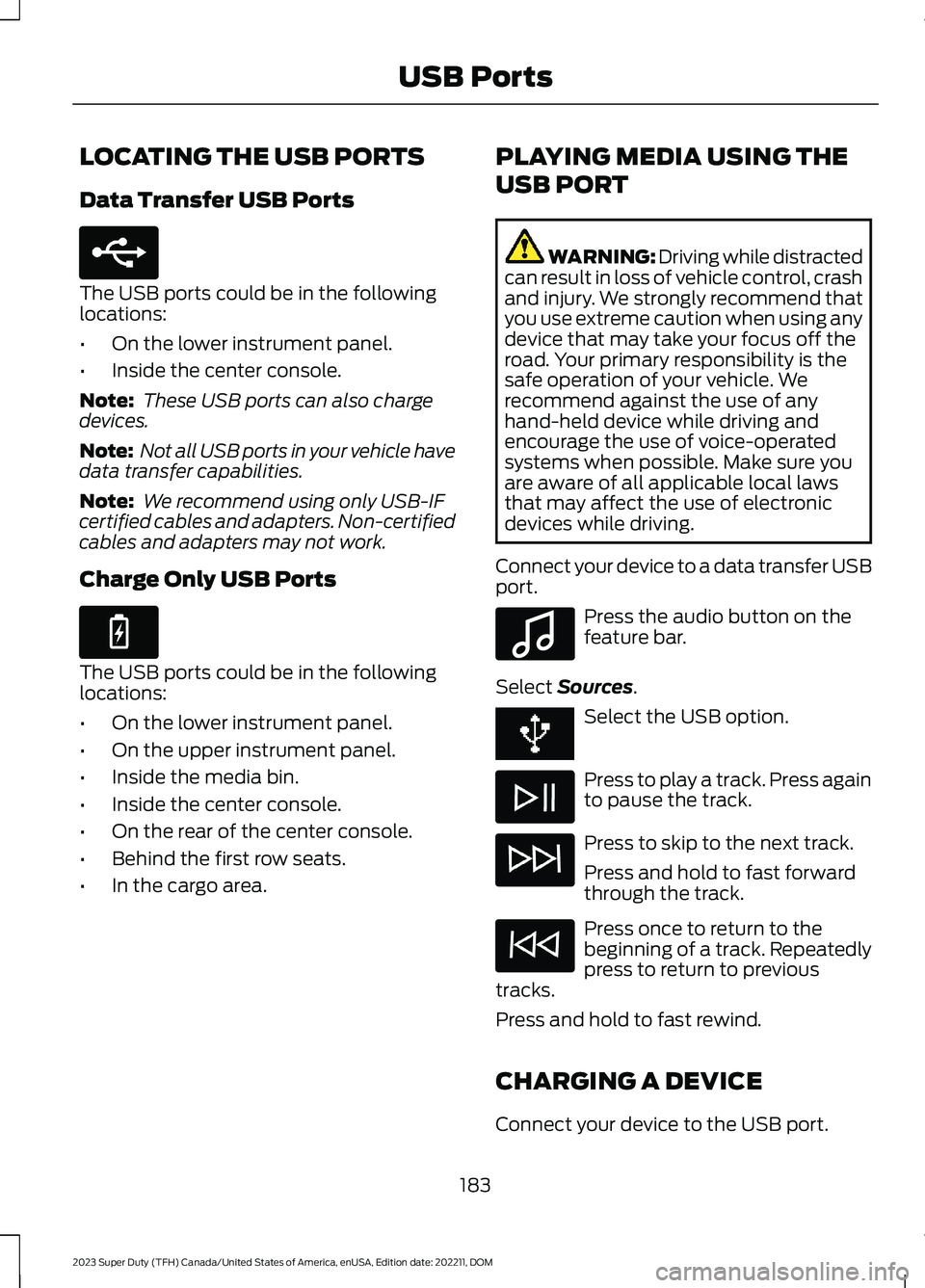 FORD SUPER DUTY 2023 Owners Manual LOCATING THE USB PORTS
Data Transfer USB Ports
The USB ports could be in the followinglocations:
•On the lower instrument panel.
•Inside the center console.
Note: These USB ports can also chargede FORD SUPER DUTY 2023 Owners Manual LOCATING THE USB PORTS
Data Transfer USB Ports
The USB ports could be in the followinglocations:
•On the lower instrument panel.
•Inside the center console.
Note: These USB ports can also chargede