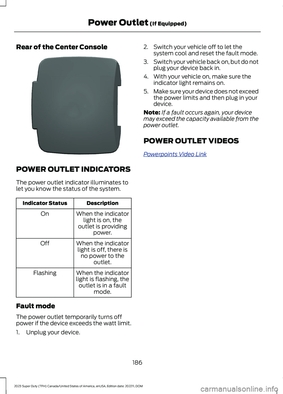 FORD SUPER DUTY 2023 Owners Manual Rear of the Center Console
POWER OUTLET INDICATORS
The power outlet indicator illuminates tolet you know the status of the system.
DescriptionIndicator Status
When the indicatorlight is on, theoutlet FORD SUPER DUTY 2023 Owners Manual Rear of the Center Console
POWER OUTLET INDICATORS
The power outlet indicator illuminates tolet you know the status of the system.
DescriptionIndicator Status
When the indicatorlight is on, theoutlet