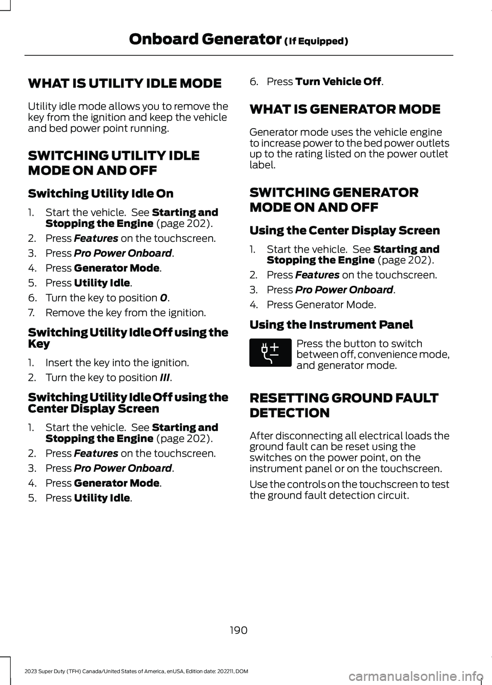 FORD SUPER DUTY 2023 Owners Manual WHAT IS UTILITY IDLE MODE
Utility idle mode allows you to remove thekey from the ignition and keep the vehicleand bed power point running.
SWITCHING UTILITY IDLE
MODE ON AND OFF
Switching Utility Idle FORD SUPER DUTY 2023 Owners Manual WHAT IS UTILITY IDLE MODE
Utility idle mode allows you to remove thekey from the ignition and keep the vehicleand bed power point running.
SWITCHING UTILITY IDLE
MODE ON AND OFF
Switching Utility Idle