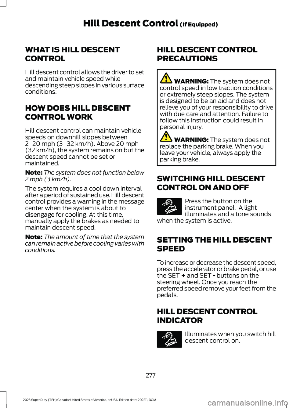 FORD SUPER DUTY 2023 Owners Manual WHAT IS HILL DESCENT
CONTROL
Hill descent control allows the driver to setand maintain vehicle speed whiledescending steep slopes in various surfaceconditions.
HOW DOES HILL DESCENT
CONTROL WORK
Hill FORD SUPER DUTY 2023 Owners Manual WHAT IS HILL DESCENT
CONTROL
Hill descent control allows the driver to setand maintain vehicle speed whiledescending steep slopes in various surfaceconditions.
HOW DOES HILL DESCENT
CONTROL WORK
Hill