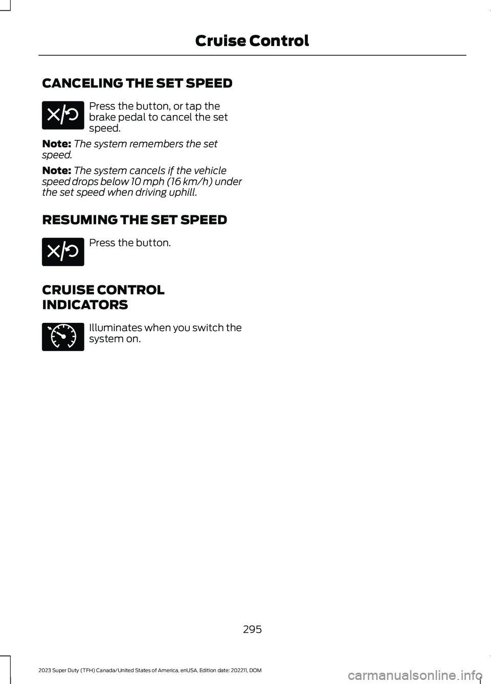 FORD SUPER DUTY 2023  Owners Manual CANCELING THE SET SPEED
Press the button, or tap thebrake pedal to cancel the setspeed.
Note:The system remembers the setspeed.
Note:The system cancels if the vehiclespeed drops below 10 mph (16 km/h)