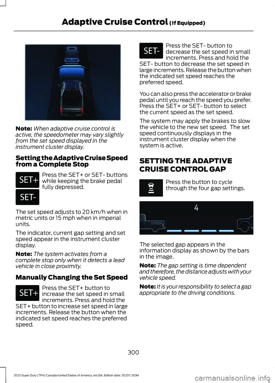 FORD SUPER DUTY 2023 Owners Manual Note:When adaptive cruise control isactive, the speedometer may vary slightlyfrom the set speed displayed in theinstrument cluster display.
Setting the Adaptive Cruise Speedfrom a Complete Stop
Press FORD SUPER DUTY 2023 Owners Manual Note:When adaptive cruise control isactive, the speedometer may vary slightlyfrom the set speed displayed in theinstrument cluster display.
Setting the Adaptive Cruise Speedfrom a Complete Stop
Press