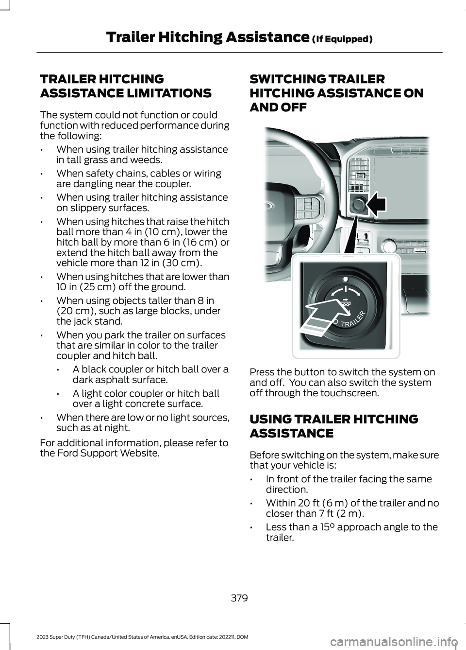 FORD SUPER DUTY 2023 Owners Manual TRAILER HITCHING
ASSISTANCE LIMITATIONS
The system could not function or couldfunction with reduced performance duringthe following:
•When using trailer hitching assistancein tall grass and weeds.
FORD SUPER DUTY 2023 Owners Manual TRAILER HITCHING
ASSISTANCE LIMITATIONS
The system could not function or couldfunction with reduced performance duringthe following:
•When using trailer hitching assistancein tall grass and weeds.