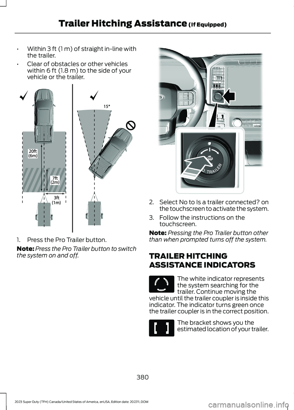 FORD SUPER DUTY 2023  Owners Manual •Within 3 ft (1 m) of straight in-line withthe trailer.
•Clear of obstacles or other vehicleswithin 6 ft (1.8 m) to the side of yourvehicle or the trailer.
1.Press the Pro Trailer button.
Note:Pre