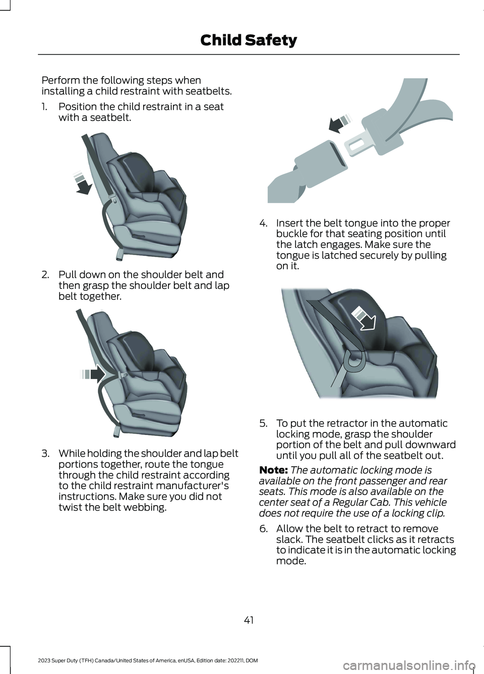 FORD SUPER DUTY 2023 Owners Manual Perform the following steps wheninstalling a child restraint with seatbelts.
1.Position the child restraint in a seatwith a seatbelt.
2.Pull down on the shoulder belt andthen grasp the shoulder belt a FORD SUPER DUTY 2023 Owners Manual Perform the following steps wheninstalling a child restraint with seatbelts.
1.Position the child restraint in a seatwith a seatbelt.
2.Pull down on the shoulder belt andthen grasp the shoulder belt a