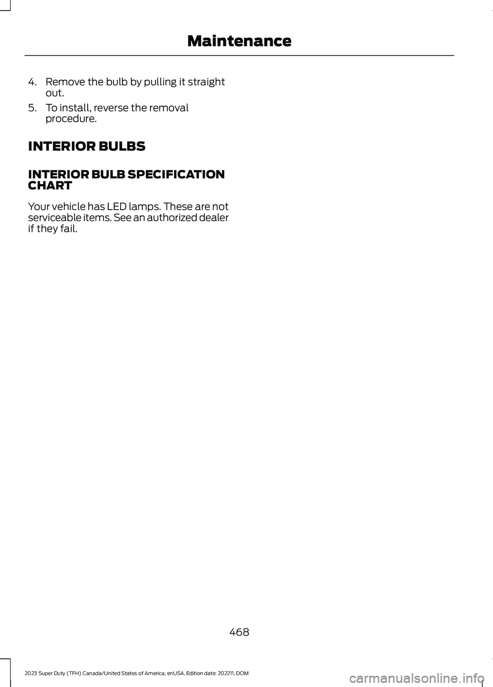 FORD SUPER DUTY 2023  Owners Manual 4.Remove the bulb by pulling it straightout.
5.To install, reverse the removalprocedure.
INTERIOR BULBS
INTERIOR BULB SPECIFICATIONCHART
Your vehicle has LED lamps. These are notserviceable items. See