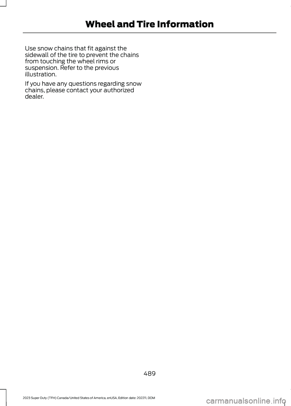 FORD SUPER DUTY 2023  Owners Manual Use snow chains that fit against thesidewall of the tire to prevent the chainsfrom touching the wheel rims orsuspension. Refer to the previousillustration.
If you have any questions regarding snowchai