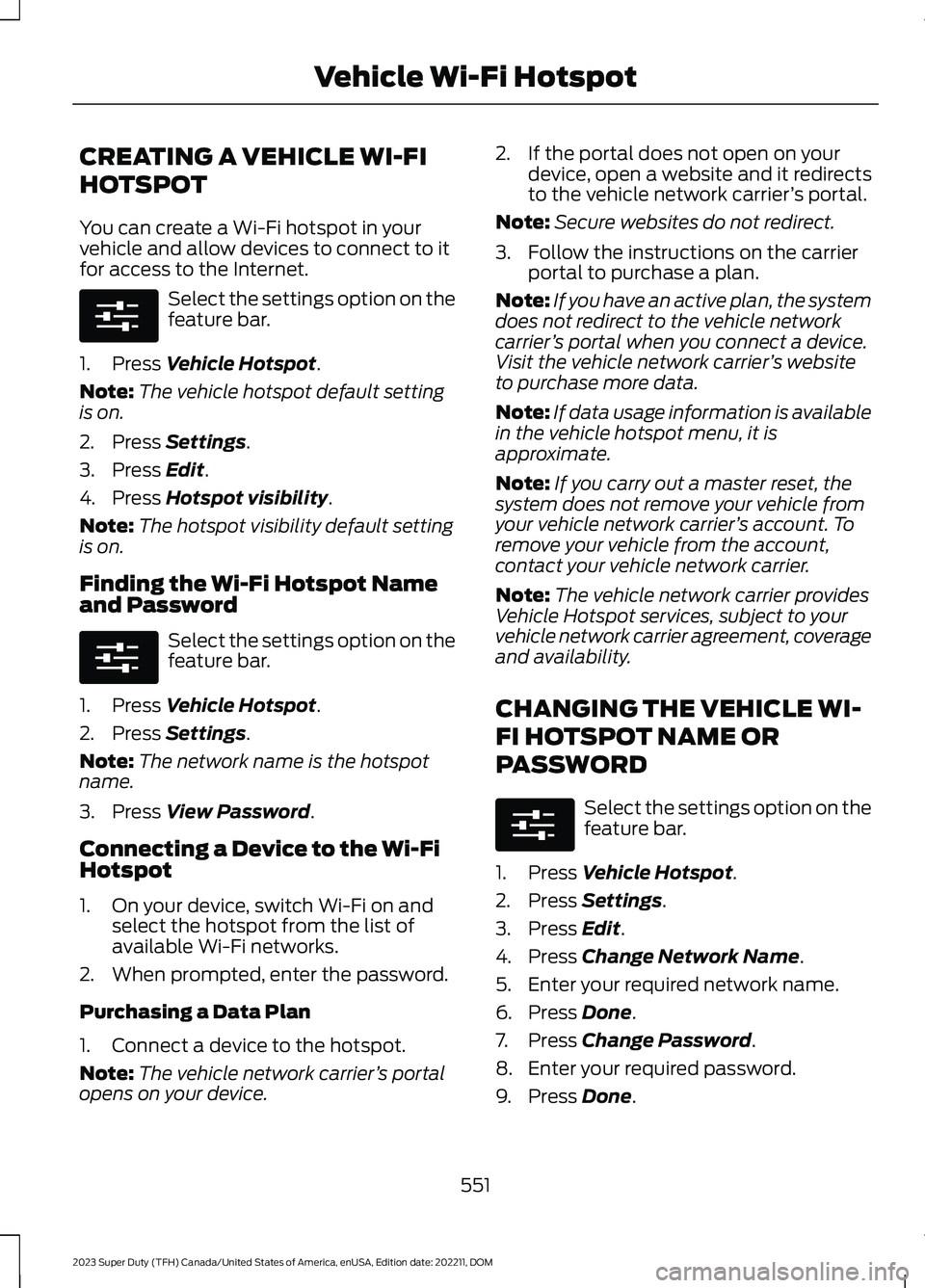 FORD SUPER DUTY 2023 Owners Manual CREATING A VEHICLE WI-FI
HOTSPOT
You can create a Wi-Fi hotspot in yourvehicle and allow devices to connect to itfor access to the Internet.
Select the settings option on thefeature bar.
1.Press Vehic FORD SUPER DUTY 2023 Owners Manual CREATING A VEHICLE WI-FI
HOTSPOT
You can create a Wi-Fi hotspot in yourvehicle and allow devices to connect to itfor access to the Internet.
Select the settings option on thefeature bar.
1.Press Vehic
