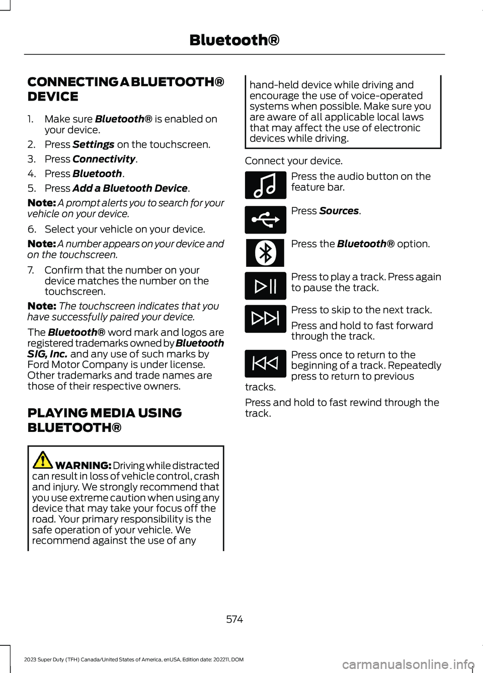 FORD SUPER DUTY 2023 Owners Manual CONNECTING A BLUETOOTH®
DEVICE
1.Make sure Bluetooth® is enabled onyour device.
2.Press Settings on the touchscreen.
3.Press Connectivity.
4.Press Bluetooth.
5.Press Add a Bluetooth Device.
Note:A p FORD SUPER DUTY 2023 Owners Manual CONNECTING A BLUETOOTH®
DEVICE
1.Make sure Bluetooth® is enabled onyour device.
2.Press Settings on the touchscreen.
3.Press Connectivity.
4.Press Bluetooth.
5.Press Add a Bluetooth Device.
Note:A p