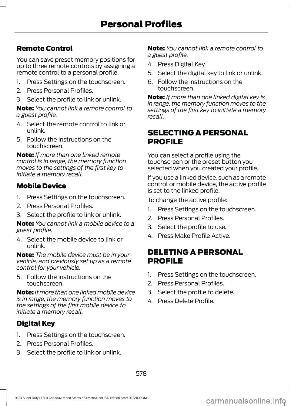 FORD SUPER DUTY 2023 Owners Manual Remote Control
You can save preset memory positions forup to three remote controls by assigning aremote control to a personal profile.
1.Press Settings on the touchscreen.
2.Press Personal Profiles.
3 FORD SUPER DUTY 2023 Owners Manual Remote Control
You can save preset memory positions forup to three remote controls by assigning aremote control to a personal profile.
1.Press Settings on the touchscreen.
2.Press Personal Profiles.
3
