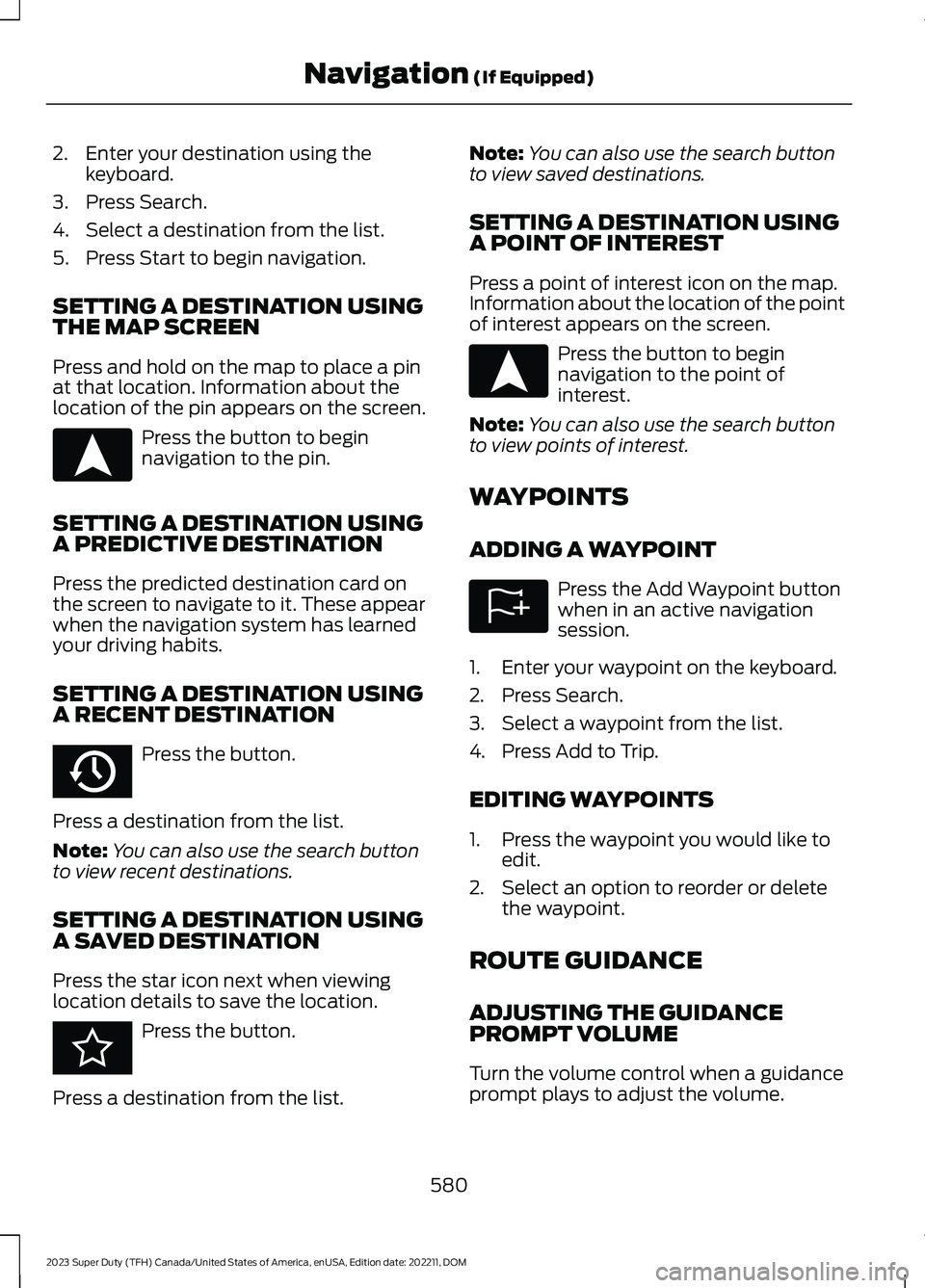 FORD SUPER DUTY 2023 Owners Manual 2.Enter your destination using thekeyboard.
3.Press Search.
4.Select a destination from the list.
5.Press Start to begin navigation.
SETTING A DESTINATION USINGTHE MAP SCREEN
Press and hold on the map FORD SUPER DUTY 2023 Owners Manual 2.Enter your destination using thekeyboard.
3.Press Search.
4.Select a destination from the list.
5.Press Start to begin navigation.
SETTING A DESTINATION USINGTHE MAP SCREEN
Press and hold on the map
