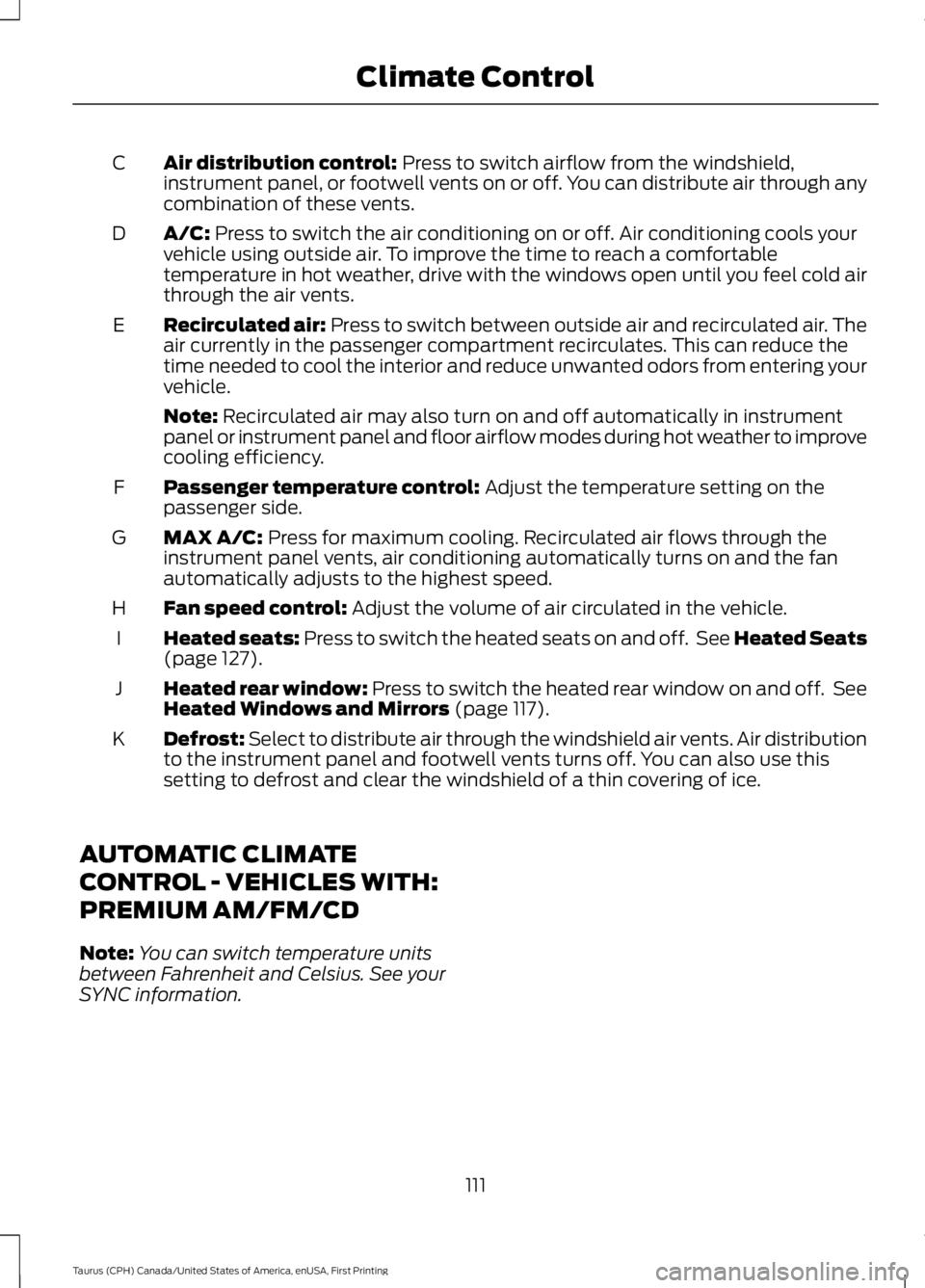 FORD TAURUS 2017 Owners Manual Air distribution control: Press to switch airflow from the windshield,instrument panel, or footwell vents on or off. You can distribute air through anycombination of these vents.
C
A/C: Press to switc FORD TAURUS 2017 Owners Manual Air distribution control: Press to switch airflow from the windshield,instrument panel, or footwell vents on or off. You can distribute air through anycombination of these vents.
C
A/C: Press to switc