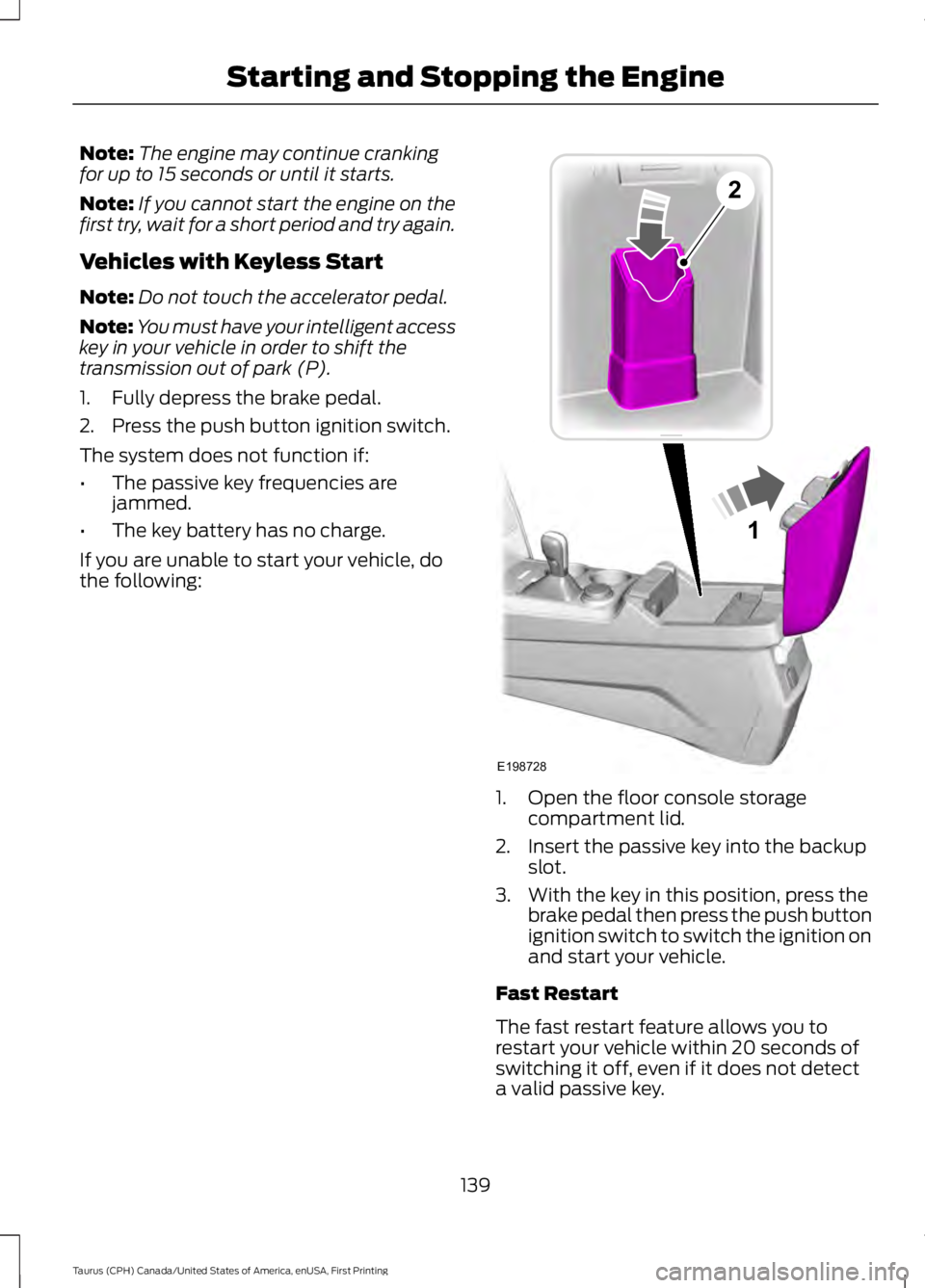 FORD TAURUS 2017 Owners Manual Note:The engine may continue crankingfor up to 15 seconds or until it starts.
Note:If you cannot start the engine on thefirst try, wait for a short period and try again.
Vehicles with Keyless Start
No FORD TAURUS 2017 Owners Manual Note:The engine may continue crankingfor up to 15 seconds or until it starts.
Note:If you cannot start the engine on thefirst try, wait for a short period and try again.
Vehicles with Keyless Start
No