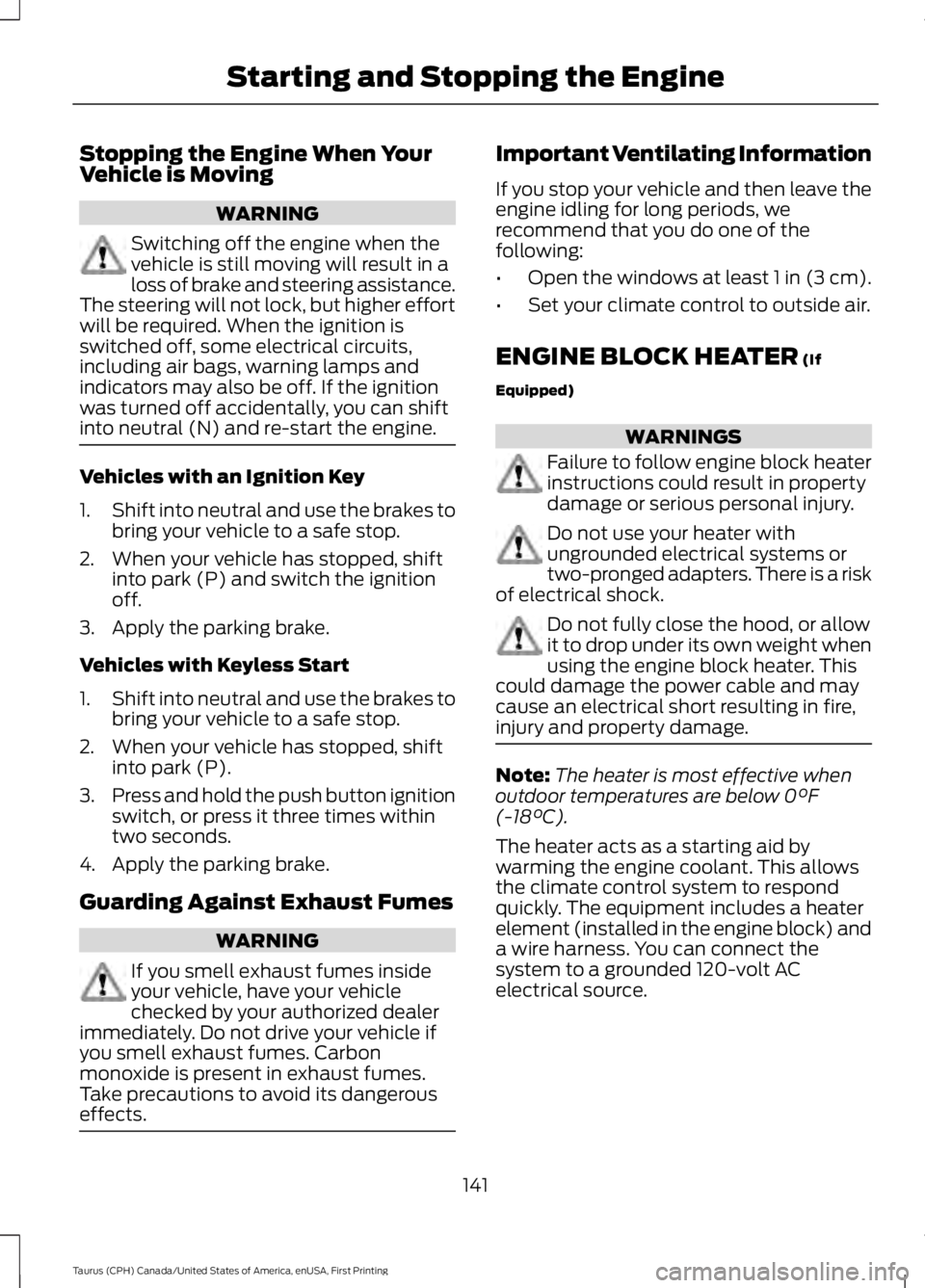 FORD TAURUS 2017 Owners Manual Stopping the Engine When YourVehicle is Moving
WARNING
Switching off the engine when thevehicle is still moving will result in aloss of brake and steering assistance.The steering will not lock, but hi FORD TAURUS 2017 Owners Manual Stopping the Engine When YourVehicle is Moving
WARNING
Switching off the engine when thevehicle is still moving will result in aloss of brake and steering assistance.The steering will not lock, but hi