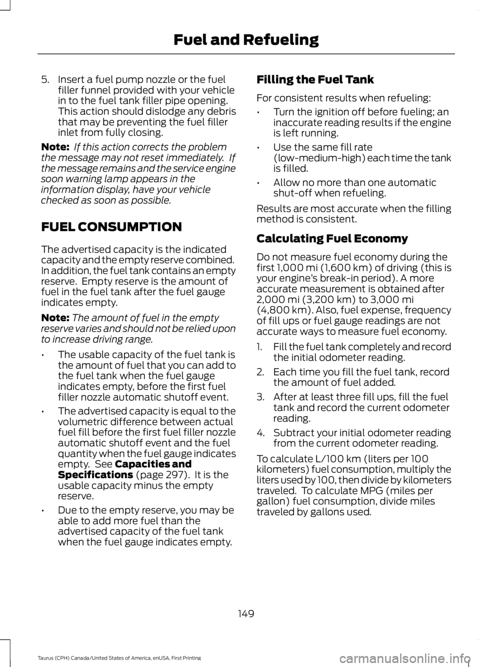 FORD TAURUS 2017 Owners Manual 5. Insert a fuel pump nozzle or the fuelfiller funnel provided with your vehiclein to the fuel tank filler pipe opening.This action should dislodge any debristhat may be preventing the fuel fillerinle FORD TAURUS 2017 Owners Manual 5. Insert a fuel pump nozzle or the fuelfiller funnel provided with your vehiclein to the fuel tank filler pipe opening.This action should dislodge any debristhat may be preventing the fuel fillerinle