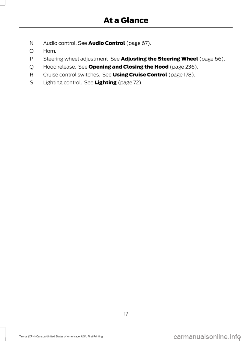 FORD TAURUS 2017  Owners Manual Audio control. See Audio Control (page 67).N
Horn.O
Steering wheel adjustment  See Adjusting the Steering Wheel (page 66).P
Hood release.  See Opening and Closing the Hood (page 236).Q
Cruise control 