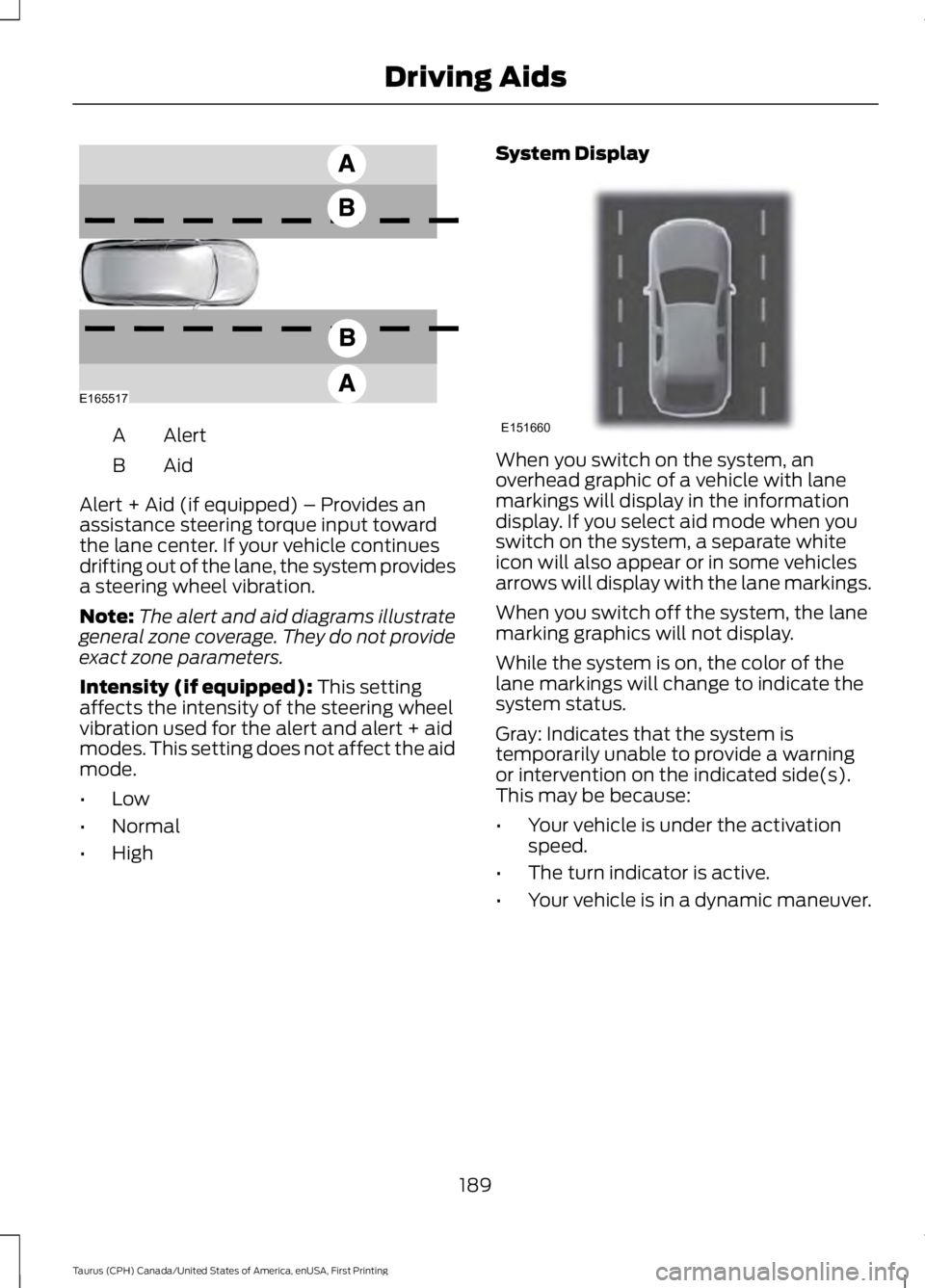 FORD TAURUS 2017  Owners Manual AlertA
AidB
Alert + Aid (if equipped) – Provides anassistance steering torque input towardthe lane center. If your vehicle continuesdrifting out of the lane, the system providesa steering wheel vibr