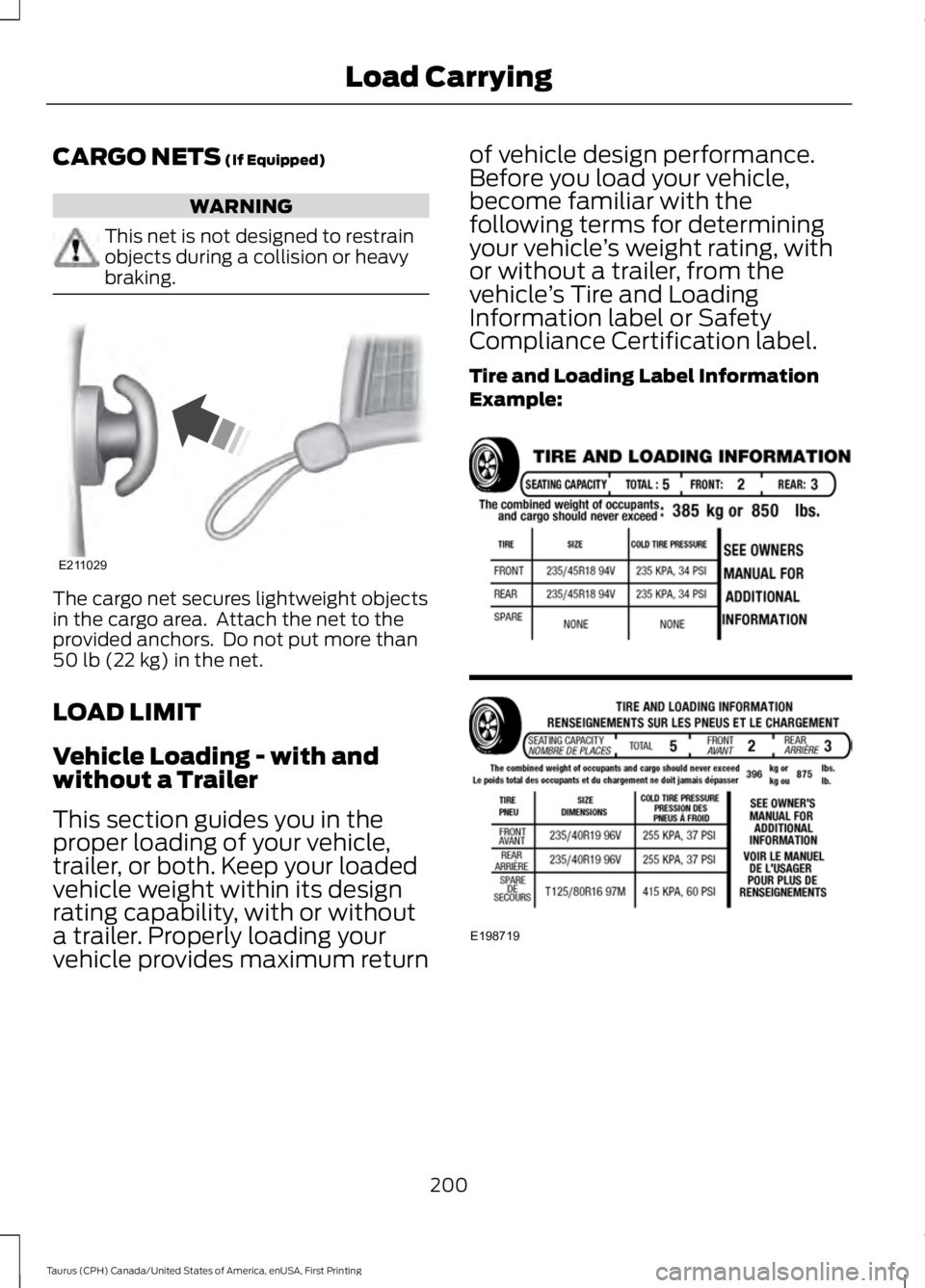 FORD TAURUS 2017  Owners Manual CARGO NETS (If Equipped)
WARNING
This net is not designed to restrainobjects during a collision or heavybraking.
The cargo net secures lightweight objectsin the cargo area.  Attach the net to theprovi