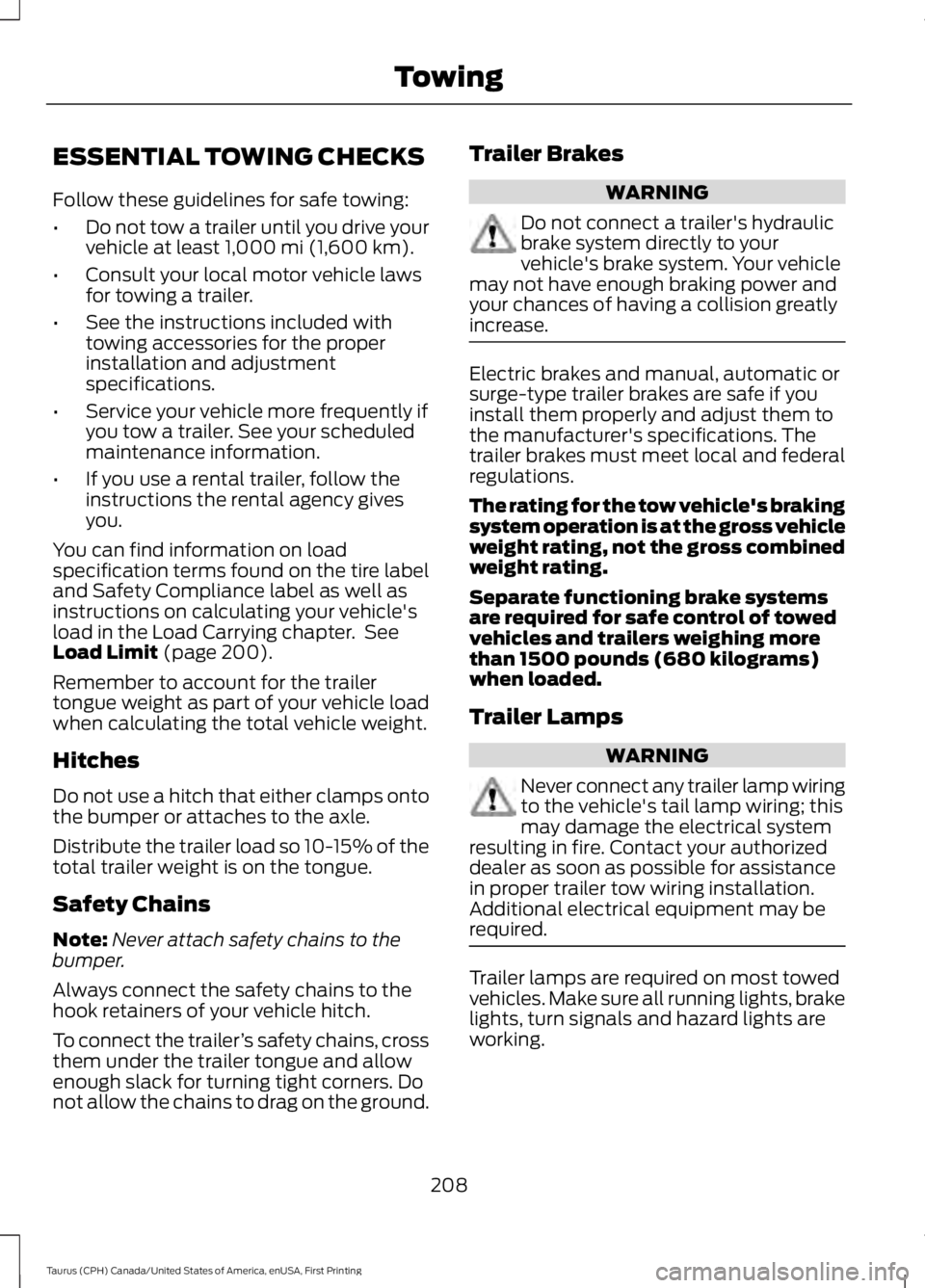 FORD TAURUS 2017 Owners Manual ESSENTIAL TOWING CHECKS
Follow these guidelines for safe towing:
•Do not tow a trailer until you drive yourvehicle at least 1,000 mi (1,600 km).
•Consult your local motor vehicle lawsfor towing a FORD TAURUS 2017 Owners Manual ESSENTIAL TOWING CHECKS
Follow these guidelines for safe towing:
•Do not tow a trailer until you drive yourvehicle at least 1,000 mi (1,600 km).
•Consult your local motor vehicle lawsfor towing a