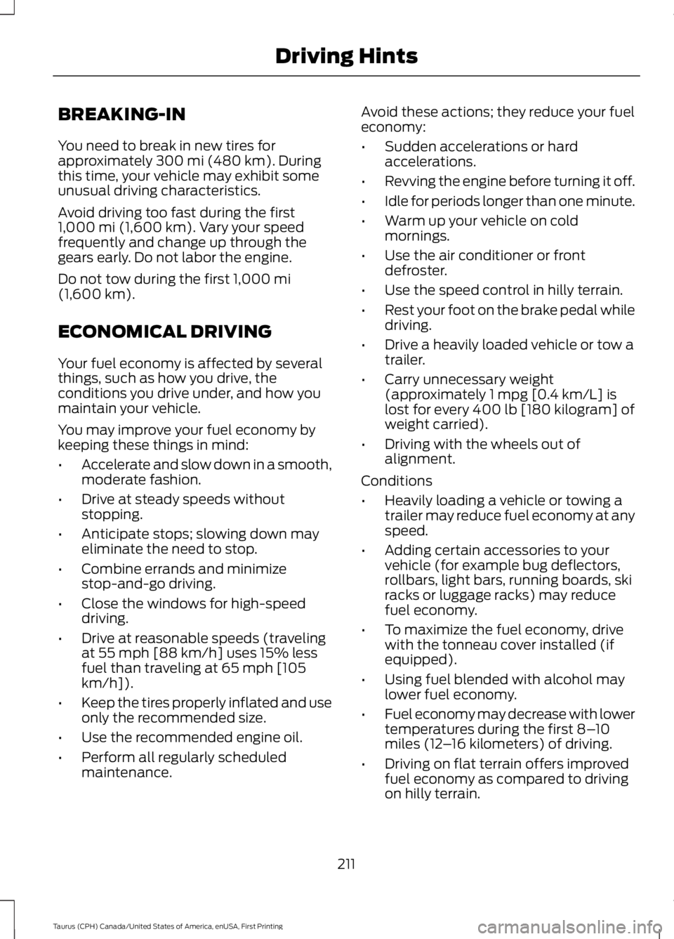 FORD TAURUS 2017 Owners Manual BREAKING-IN
You need to break in new tires forapproximately 300 mi (480 km). Duringthis time, your vehicle may exhibit someunusual driving characteristics.
Avoid driving too fast during the first1,000 FORD TAURUS 2017 Owners Manual BREAKING-IN
You need to break in new tires forapproximately 300 mi (480 km). Duringthis time, your vehicle may exhibit someunusual driving characteristics.
Avoid driving too fast during the first1,000