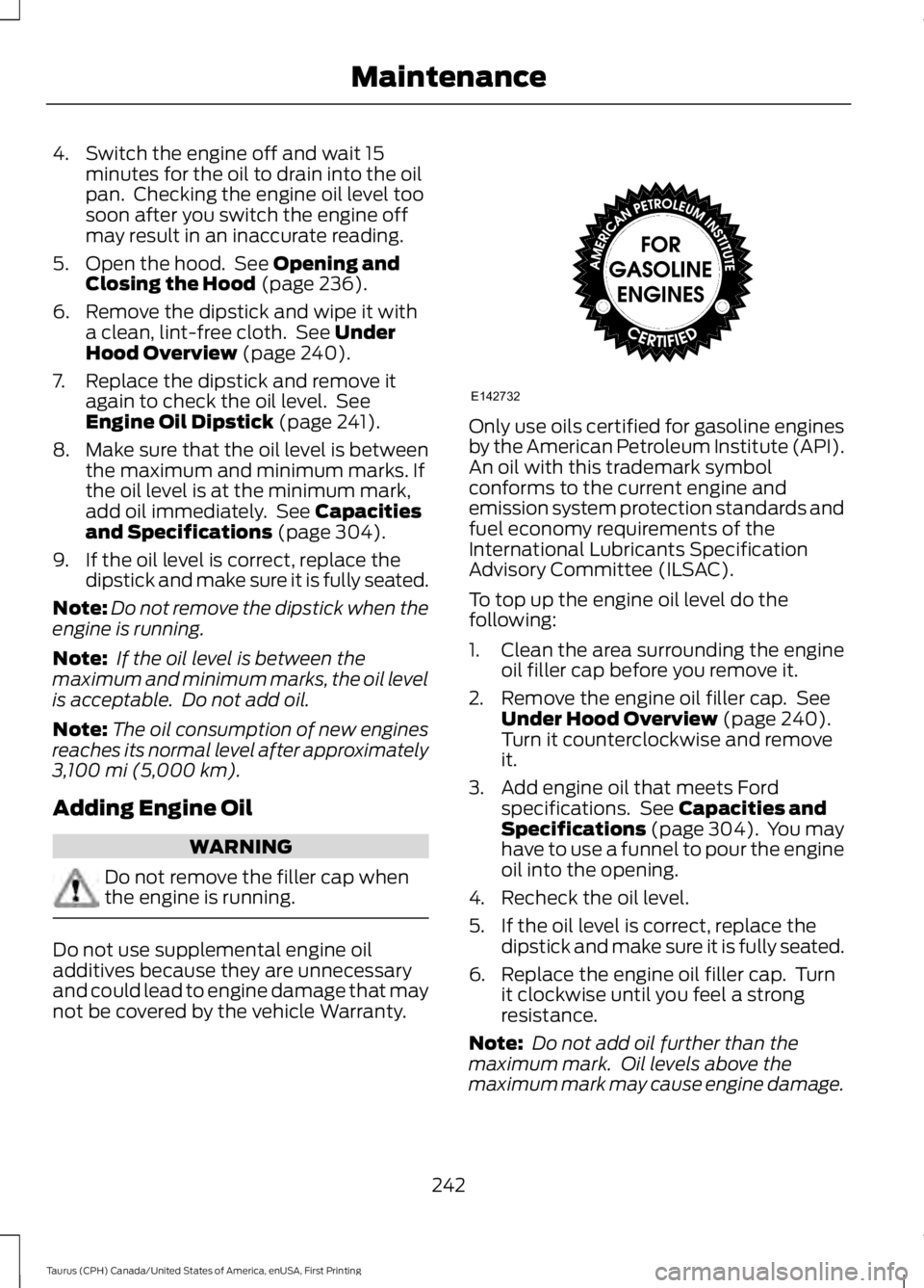 FORD TAURUS 2017 Owners Manual 4. Switch the engine off and wait 15minutes for the oil to drain into the oilpan. Checking the engine oil level toosoon after you switch the engine offmay result in an inaccurate reading.
5. Open the FORD TAURUS 2017 Owners Manual 4. Switch the engine off and wait 15minutes for the oil to drain into the oilpan. Checking the engine oil level toosoon after you switch the engine offmay result in an inaccurate reading.
5. Open the