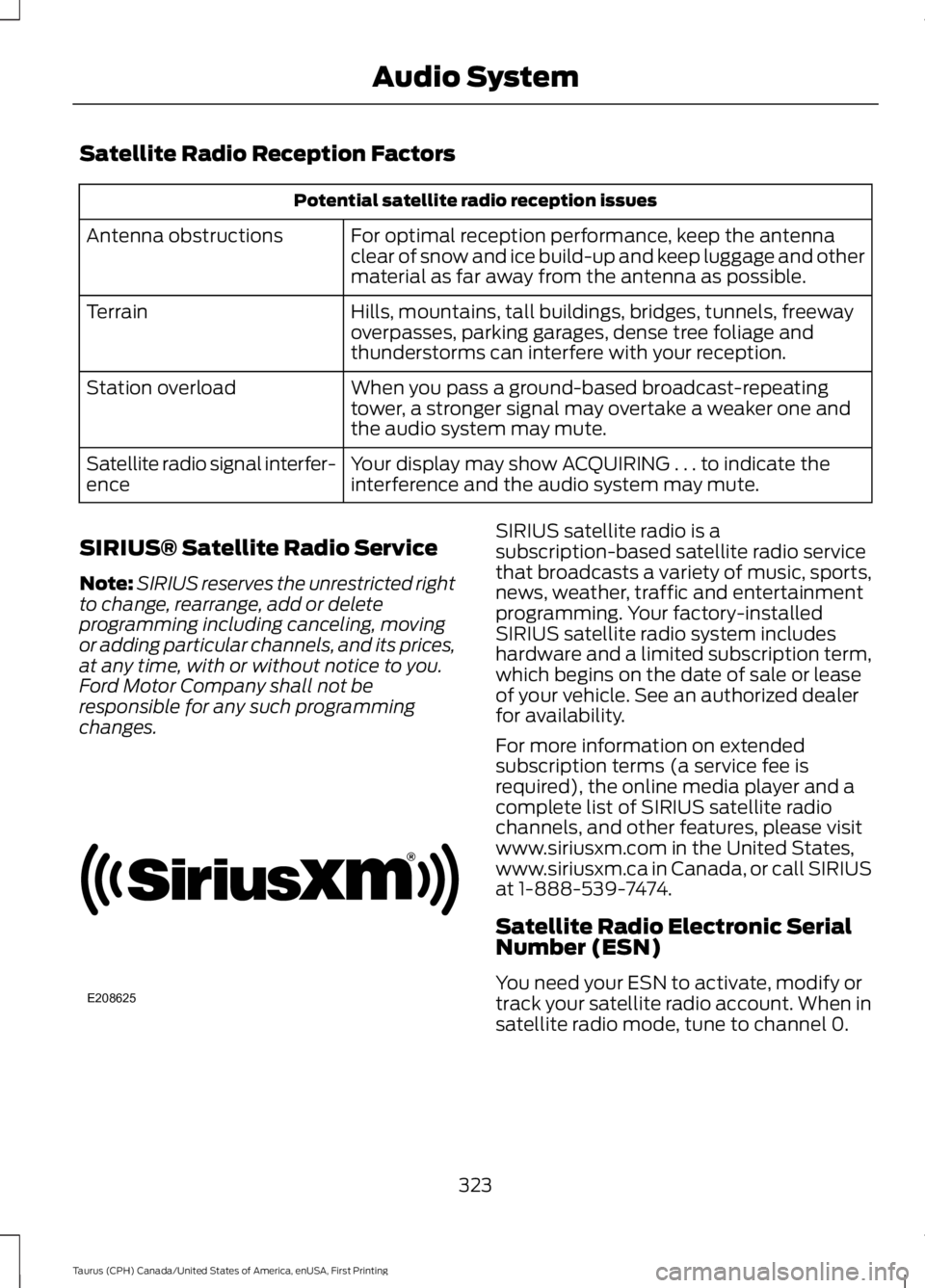 FORD TAURUS 2017 Owners Manual Satellite Radio Reception Factors
Potential satellite radio reception issues
For optimal reception performance, keep the antennaclear of snow and ice build-up and keep luggage and othermaterial as far FORD TAURUS 2017 Owners Manual Satellite Radio Reception Factors
Potential satellite radio reception issues
For optimal reception performance, keep the antennaclear of snow and ice build-up and keep luggage and othermaterial as far
