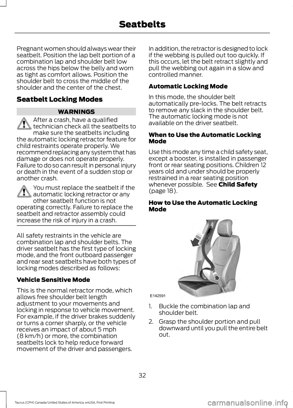 FORD TAURUS 2017 Owners Manual Pregnant women should always wear theirseatbelt. Position the lap belt portion of acombination lap and shoulder belt lowacross the hips below the belly and wornas tight as comfort allows. Position the FORD TAURUS 2017 Owners Manual Pregnant women should always wear theirseatbelt. Position the lap belt portion of acombination lap and shoulder belt lowacross the hips below the belly and wornas tight as comfort allows. Position the