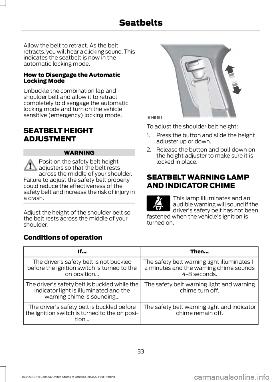 FORD TAURUS 2017 Owners Manual Allow the belt to retract. As the beltretracts, you will hear a clicking sound. Thisindicates the seatbelt is now in theautomatic locking mode.
How to Disengage the AutomaticLocking Mode
Unbuckle the FORD TAURUS 2017 Owners Manual Allow the belt to retract. As the beltretracts, you will hear a clicking sound. Thisindicates the seatbelt is now in theautomatic locking mode.
How to Disengage the AutomaticLocking Mode
Unbuckle the