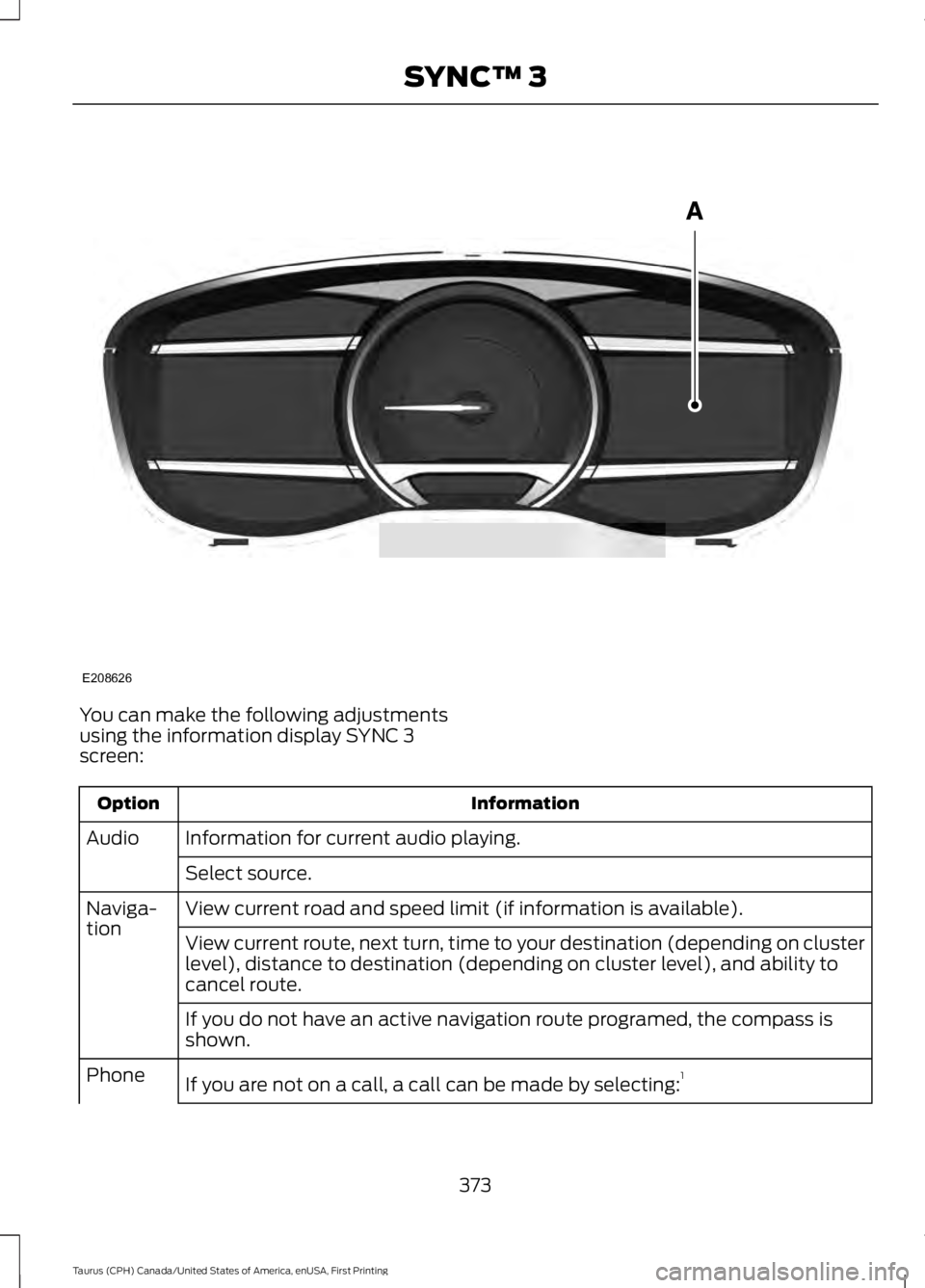 FORD TAURUS 2017  Owners Manual You can make the following adjustmentsusing the information display SYNC 3screen:
InformationOption
Information for current audio playing.Audio
Select source.
View current road and speed limit (if inf