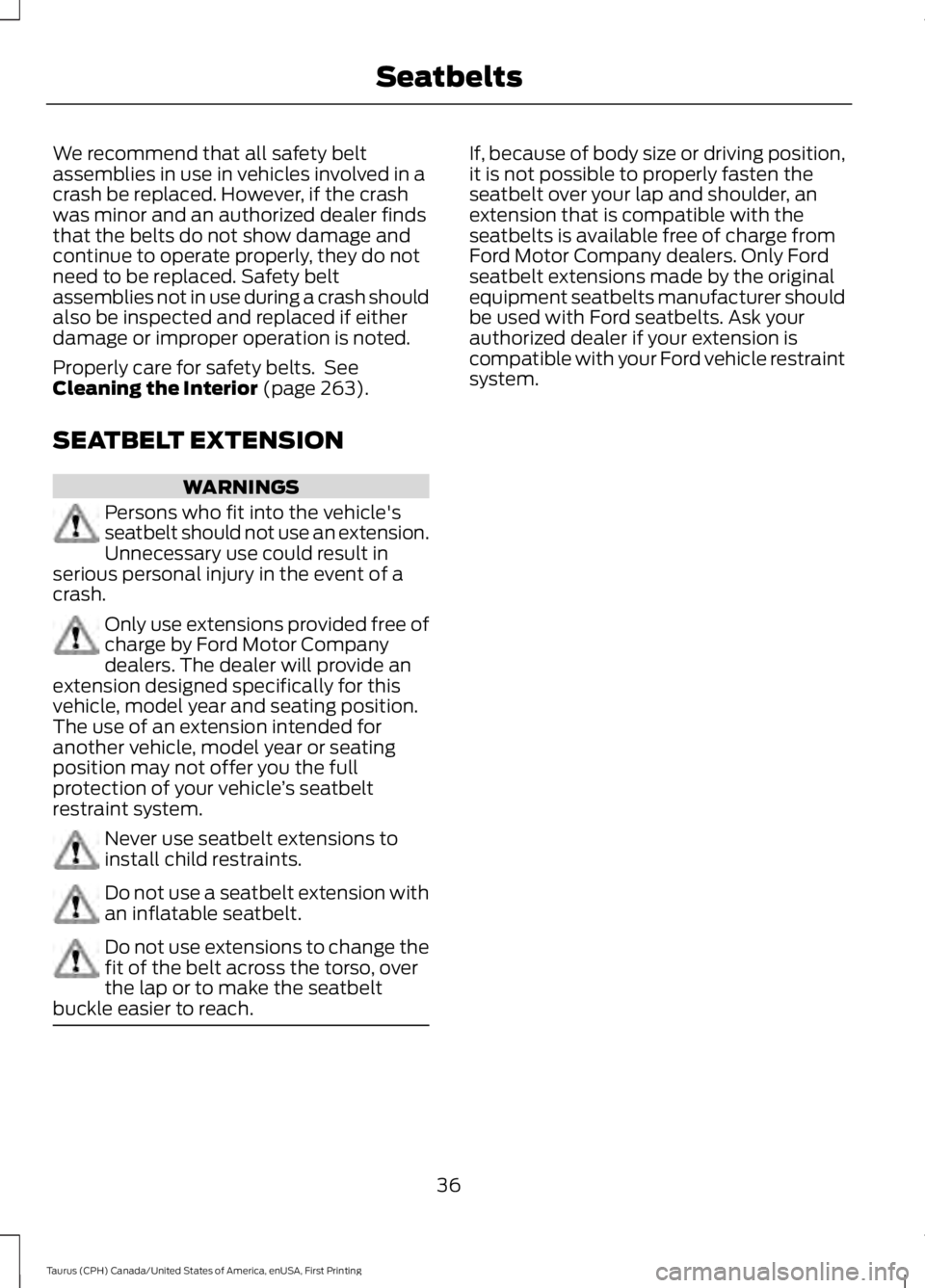 FORD TAURUS 2017 Owners Manual We recommend that all safety beltassemblies in use in vehicles involved in acrash be replaced. However, if the crashwas minor and an authorized dealer findsthat the belts do not show damage andcontinu FORD TAURUS 2017 Owners Manual We recommend that all safety beltassemblies in use in vehicles involved in acrash be replaced. However, if the crashwas minor and an authorized dealer findsthat the belts do not show damage andcontinu