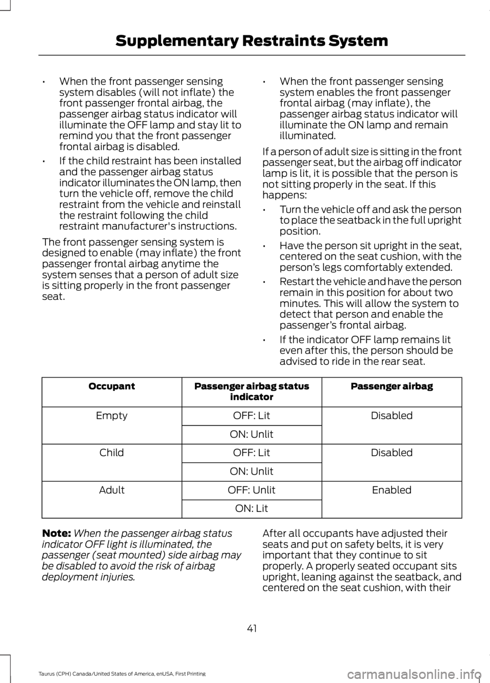 FORD TAURUS 2017 Owners Manual •When the front passenger sensingsystem disables (will not inflate) thefront passenger frontal airbag, thepassenger airbag status indicator willilluminate the OFF lamp and stay lit toremind you that FORD TAURUS 2017 Owners Manual •When the front passenger sensingsystem disables (will not inflate) thefront passenger frontal airbag, thepassenger airbag status indicator willilluminate the OFF lamp and stay lit toremind you that