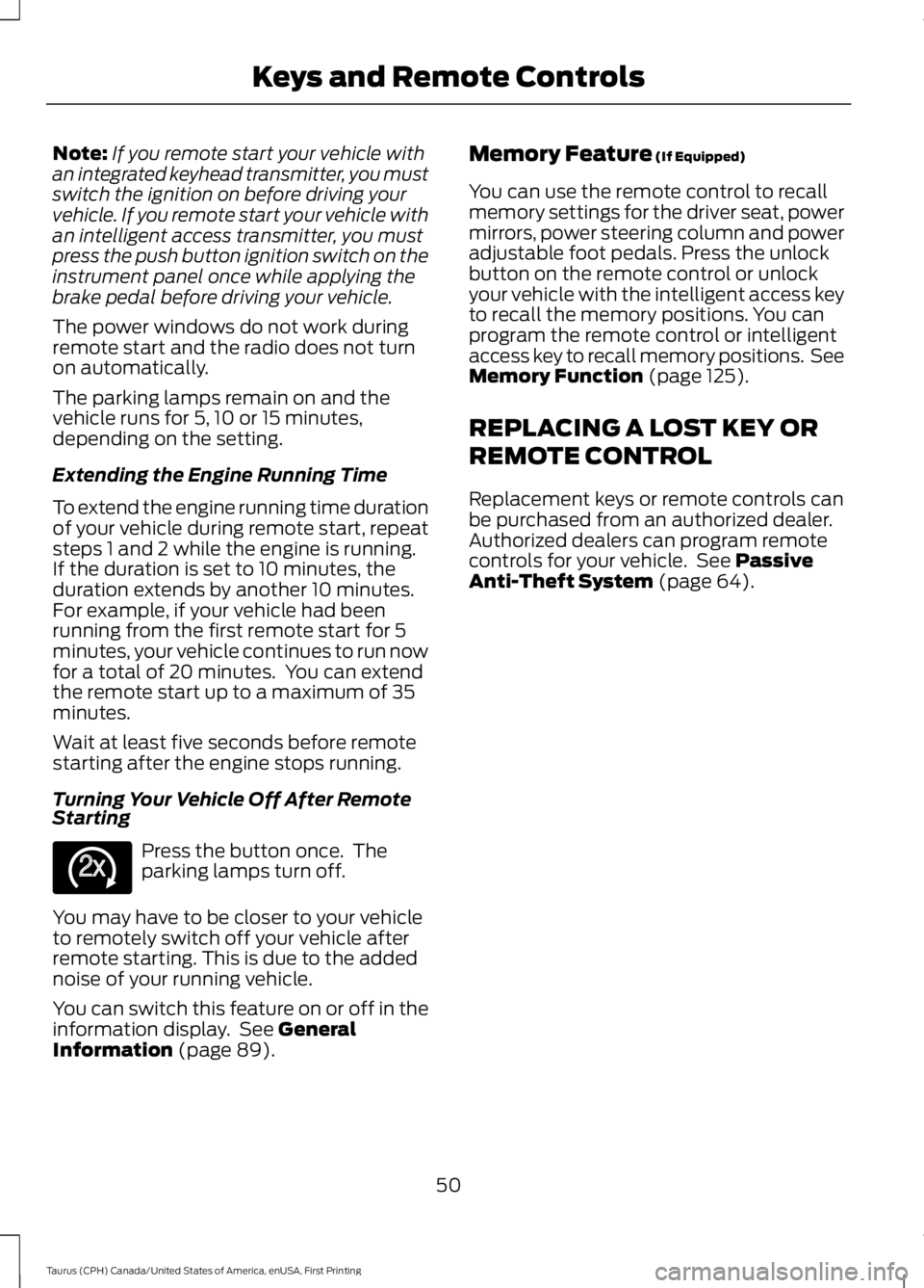 FORD TAURUS 2017  Owners Manual Note:If you remote start your vehicle withan integrated keyhead transmitter, you mustswitch the ignition on before driving yourvehicle. If you remote start your vehicle withan intelligent access trans