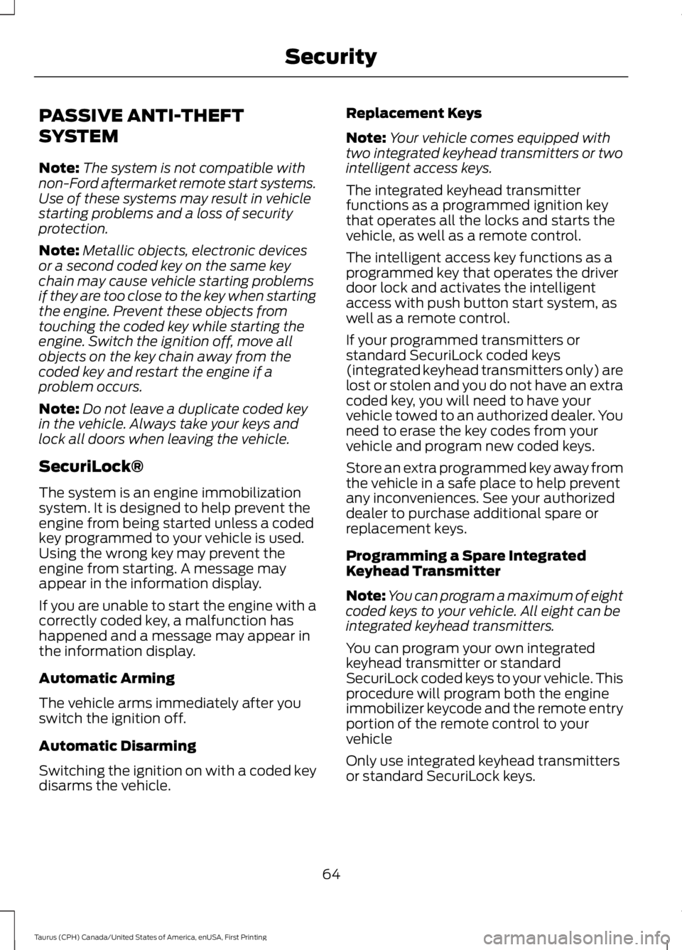 FORD TAURUS 2017 Owners Manual PASSIVE ANTI-THEFT
SYSTEM
Note:The system is not compatible withnon-Ford aftermarket remote start systems.Use of these systems may result in vehiclestarting problems and a loss of securityprotection.
FORD TAURUS 2017 Owners Manual PASSIVE ANTI-THEFT
SYSTEM
Note:The system is not compatible withnon-Ford aftermarket remote start systems.Use of these systems may result in vehiclestarting problems and a loss of securityprotection.
