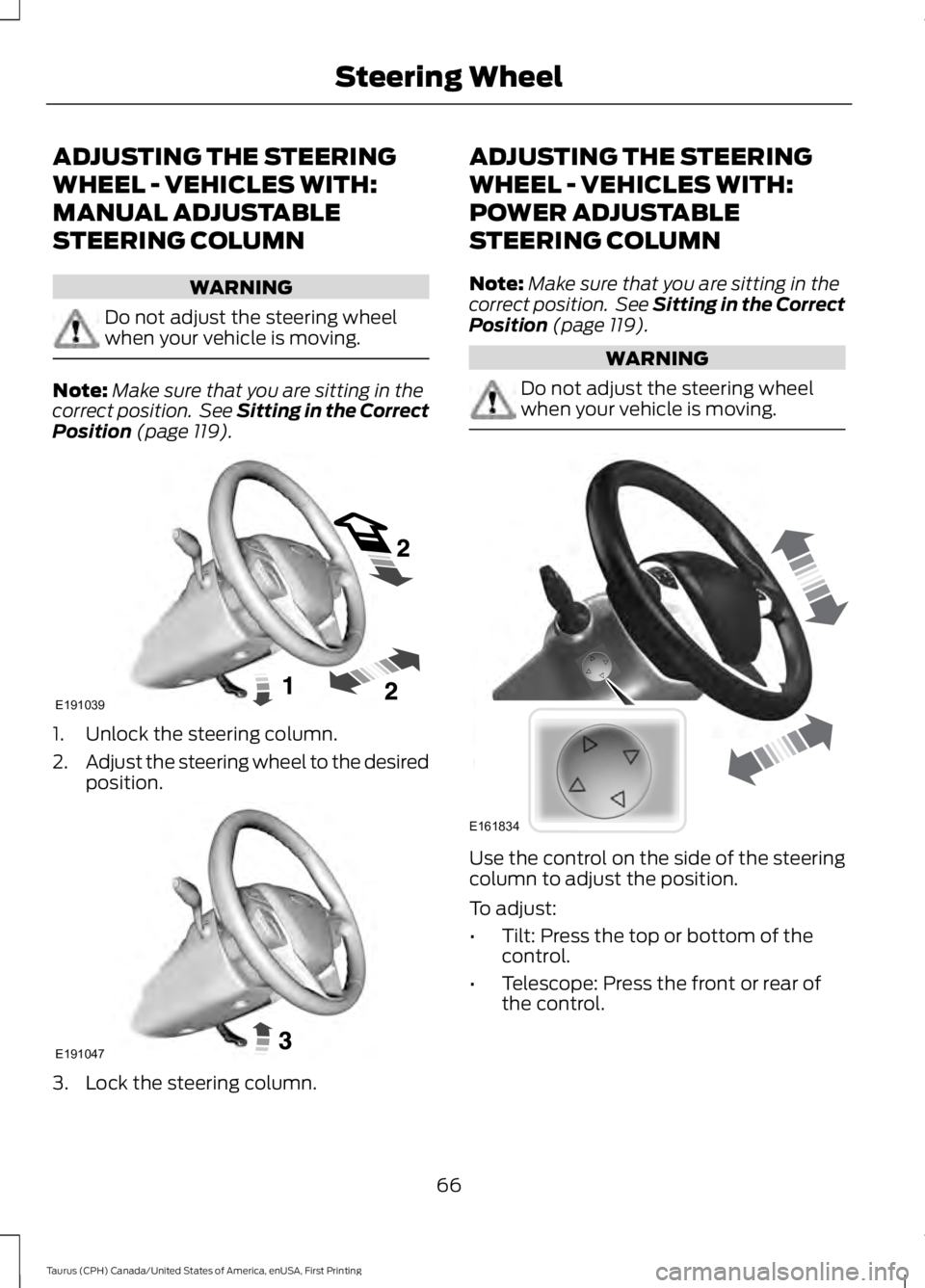 FORD TAURUS 2017  Owners Manual ADJUSTING THE STEERING
WHEEL - VEHICLES WITH:
MANUAL ADJUSTABLE
STEERING COLUMN
WARNING
Do not adjust the steering wheelwhen your vehicle is moving.
Note:Make sure that you are sitting in thecorrect p