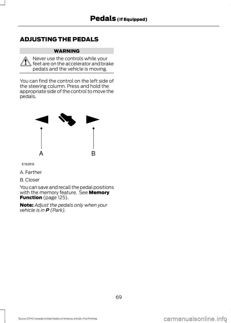 FORD TAURUS 2017  Owners Manual ADJUSTING THE PEDALS
WARNING
Never use the controls while yourfeet are on the accelerator and brakepedals and the vehicle is moving.
You can find the control on the left side ofthe steering column. Pr
