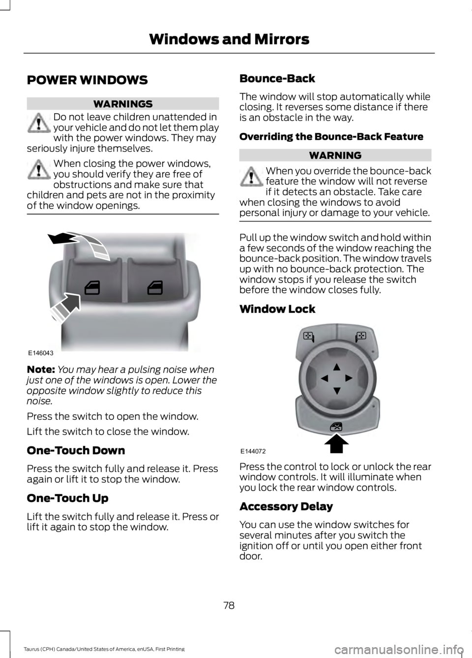 FORD TAURUS 2017 Owners Manual POWER WINDOWS
WARNINGS
Do not leave children unattended inyour vehicle and do not let them playwith the power windows. They mayseriously injure themselves.
When closing the power windows,you should ve FORD TAURUS 2017 Owners Manual POWER WINDOWS
WARNINGS
Do not leave children unattended inyour vehicle and do not let them playwith the power windows. They mayseriously injure themselves.
When closing the power windows,you should ve