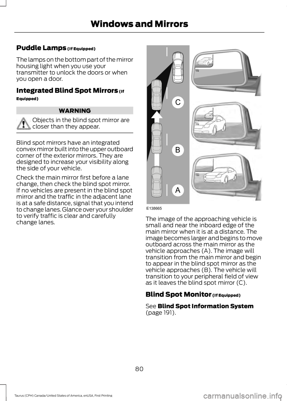 FORD TAURUS 2017 Owners Manual Puddle Lamps (If Equipped)
The lamps on the bottom part of the mirrorhousing light when you use yourtransmitter to unlock the doors or whenyou open a door.
Integrated Blind Spot Mirrors (If
Equipped)
FORD TAURUS 2017 Owners Manual Puddle Lamps (If Equipped)
The lamps on the bottom part of the mirrorhousing light when you use yourtransmitter to unlock the doors or whenyou open a door.
Integrated Blind Spot Mirrors (If
Equipped)