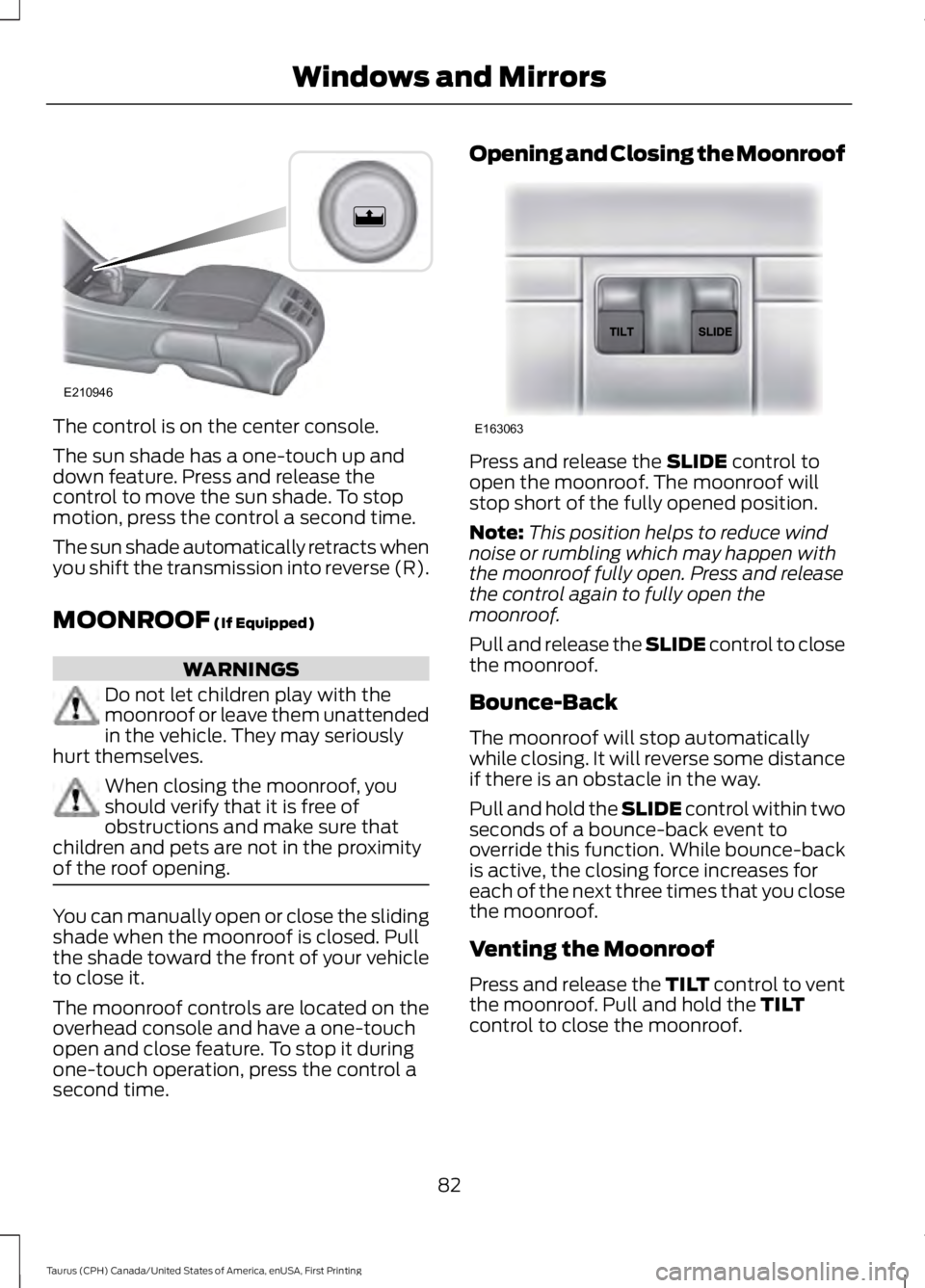 FORD TAURUS 2017 Owners Manual The control is on the center console.
The sun shade has a one-touch up anddown feature. Press and release thecontrol to move the sun shade. To stopmotion, press the control a second time.
The sun shad FORD TAURUS 2017 Owners Manual The control is on the center console.
The sun shade has a one-touch up anddown feature. Press and release thecontrol to move the sun shade. To stopmotion, press the control a second time.
The sun shad