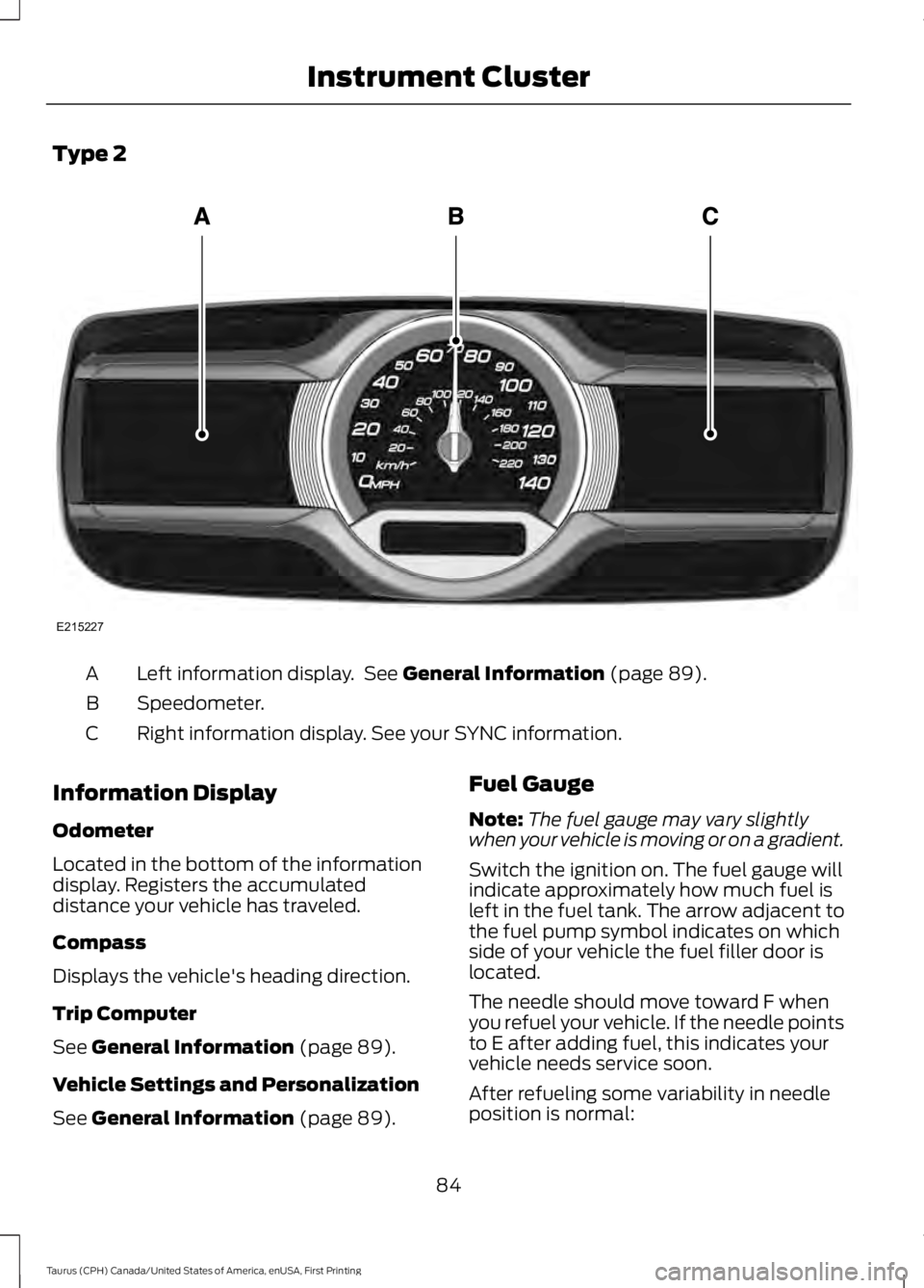FORD TAURUS 2017 Owners Manual Type 2
Left information display. See General Information (page 89).A
Speedometer.B
Right information display. See your SYNC information.C
Information Display
Odometer
Located in the bottom of the inf FORD TAURUS 2017 Owners Manual Type 2
Left information display. See General Information (page 89).A
Speedometer.B
Right information display. See your SYNC information.C
Information Display
Odometer
Located in the bottom of the inf
