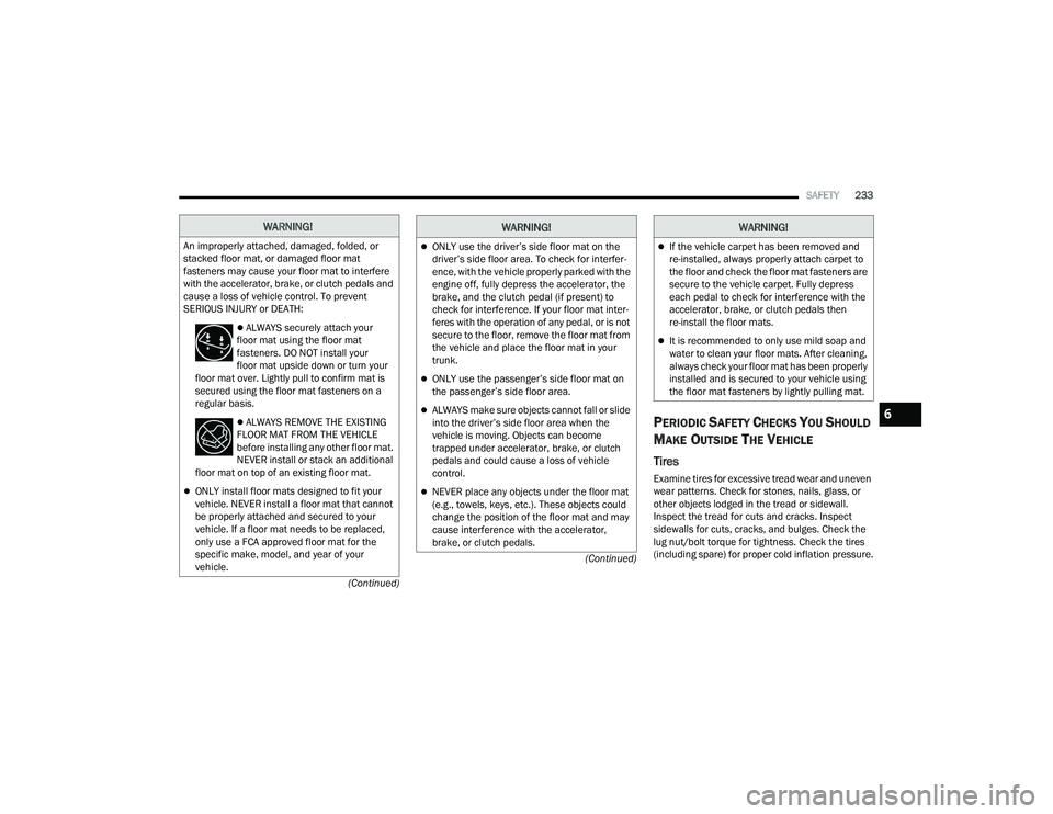 DODGE DURANGO 2022  Owners Manual 
SAFETY233
(Continued)
(Continued)
PERIODIC SAFETY CHECKS YOU SHOULD 
M
AKE OUTSIDE THE VEHICLE
Tires 
Examine tires for excessive tread wear and uneven 
wear patterns. Check for stones, nails, glass,