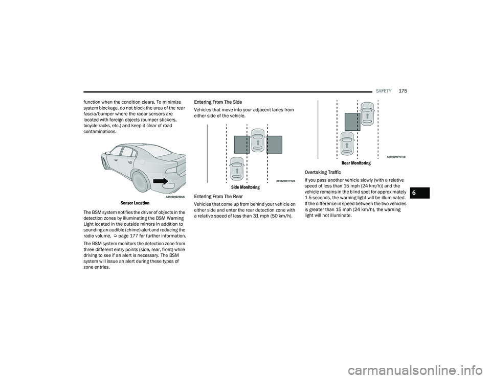 DODGE CHARGER 2022  Owners Manual 
SAFETY175
function when the condition clears. To minimize 
system blockage, do not block the area of the rear 
fascia/bumper where the radar sensors are 
located with foreign objects (bumper stickers
